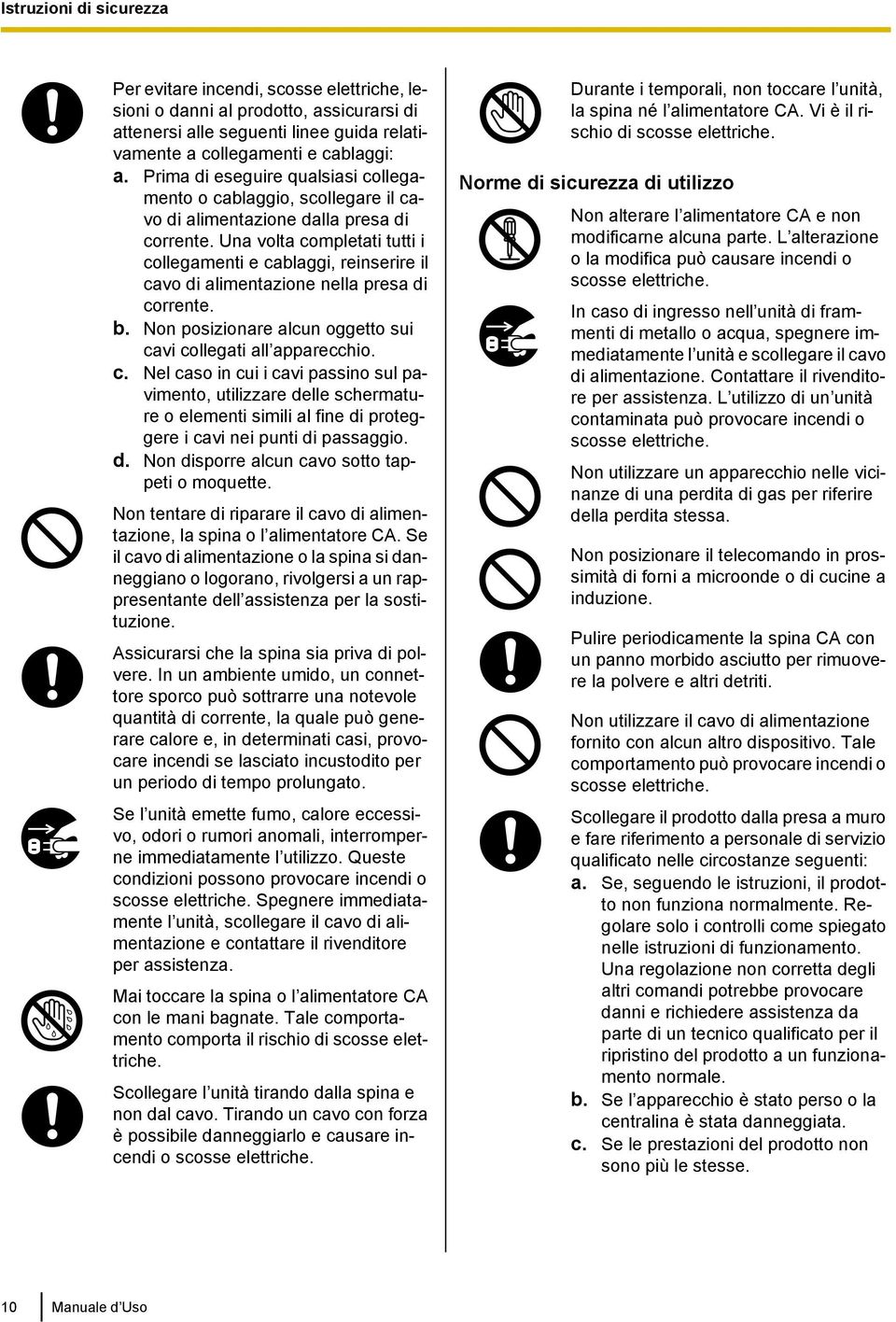 Una volta completati tutti i collegamenti e cablaggi, reinserire il cavo di alimentazione nella presa di corrente. b. Non posizionare alcun oggetto sui cavi collegati all apparecchio. c. Nel caso in cui i cavi passino sul pavimento, utilizzare delle schermature o elementi simili al fine di proteggere i cavi nei punti di passaggio.