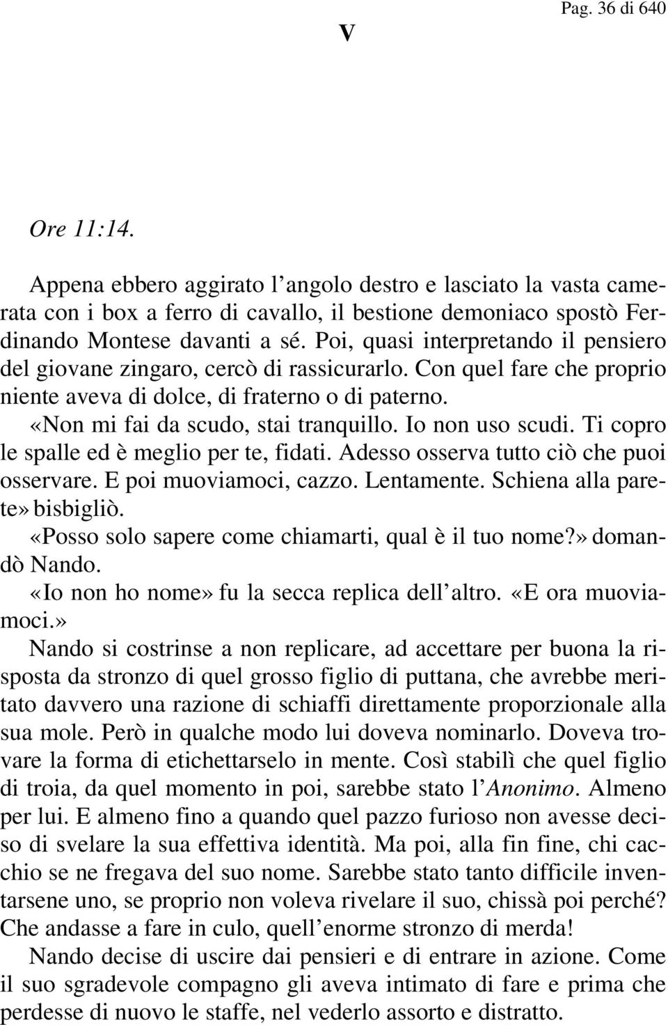 Io non uso scudi. Ti copro le spalle ed è meglio per te, fidati. Adesso osserva tutto ciò che puoi osservare. E poi muoviamoci, cazzo. Lentamente. Schiena alla parete bisbigliò.