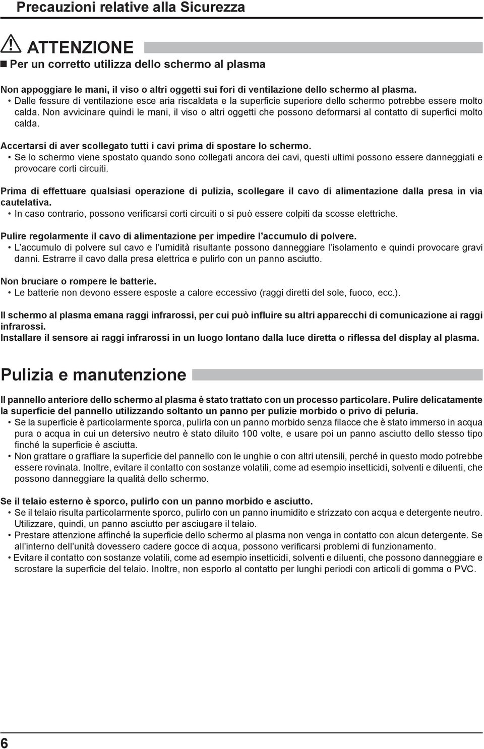 Non avvicinare quindi le mani, il viso o altri oggetti che possono deformarsi al contatto di superfi ci molto calda. Accertarsi di aver scollegato tutti i cavi prima di spostare lo schermo.