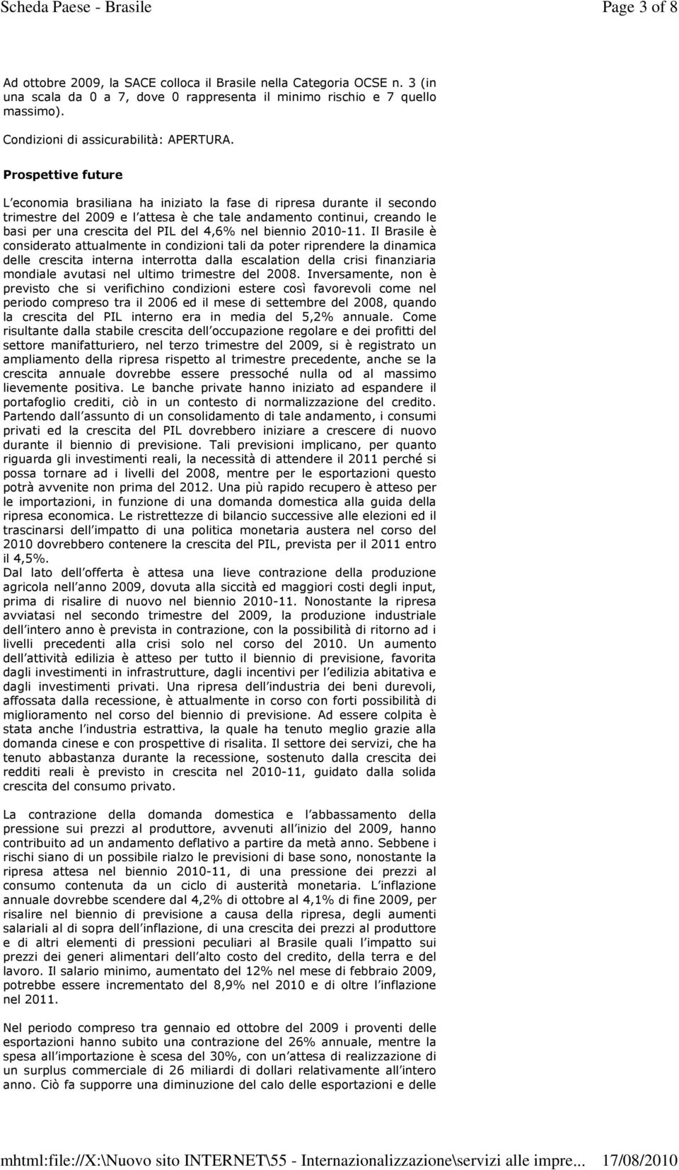 Prospettive future L economia brasiliana ha iniziato la fase di ripresa durante il secondo trimestre del 2009 e l attesa è che tale andamento continui, creando le basi per una crescita del PIL del