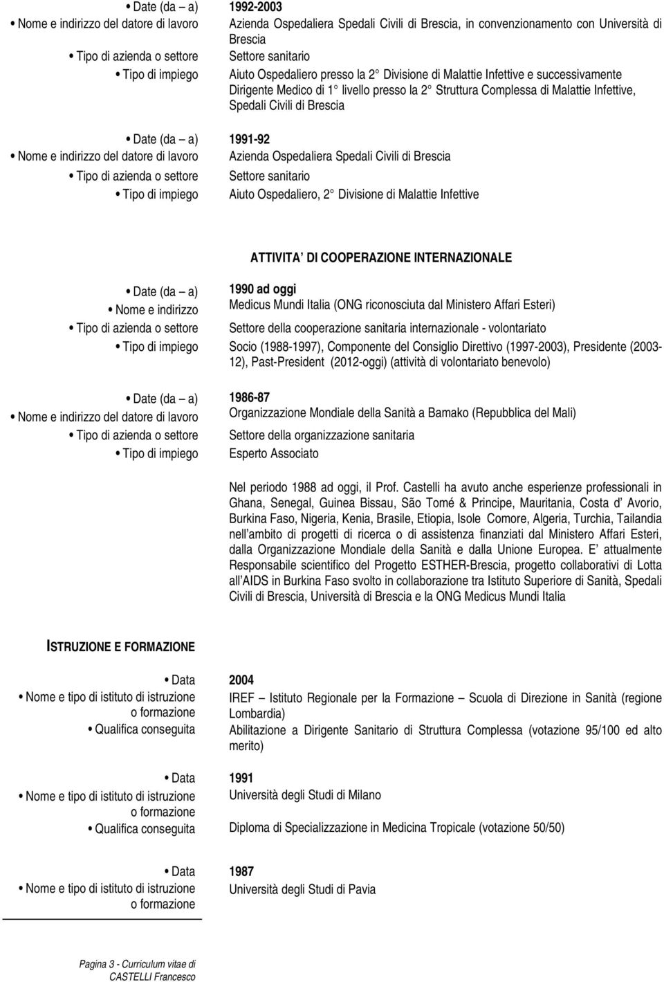 DI COOPERAZIONE INTERNAZIONALE 1990 ad oggi Medicus Mundi Italia (ONG riconosciuta dal Ministero Affari Esteri) Settore della cooperazione sanitaria internazionale - volontariato Socio (1988-1997),