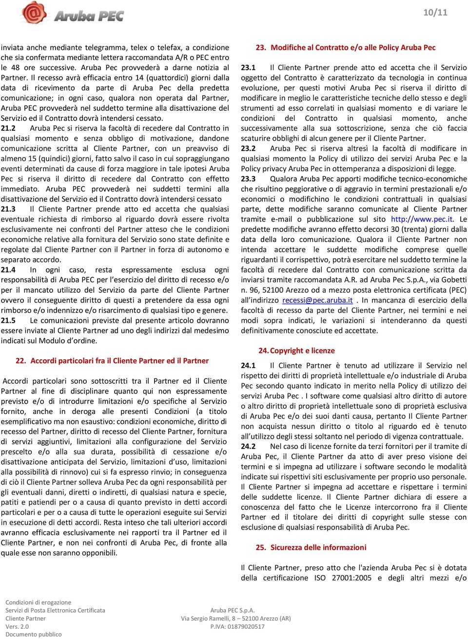 Il recesso avrà efficacia entro 14 (quattordici) giorni dalla data di ricevimento da parte di Aruba Pec della predetta comunicazione; in ogni caso, qualora non operata dal Partner, Aruba PEC