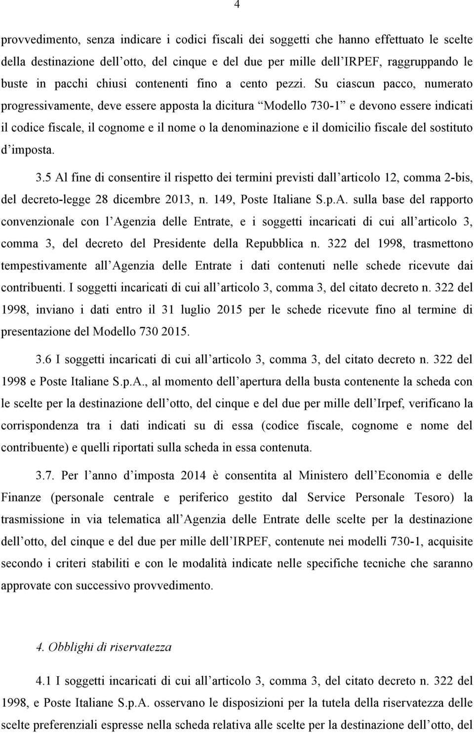 Su ciascun pacco, numerato progressivamente, deve essere apposta la dicitura Modello 730-1 e devono essere indicati il codice fiscale, il cognome e il nome o la denominazione e il domicilio fiscale