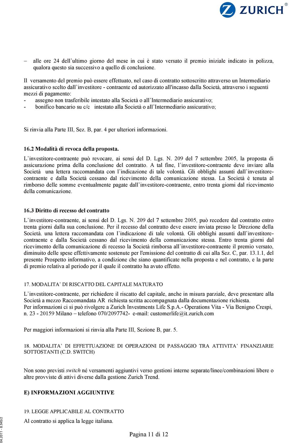 Società, attraverso i seguenti mezzi di pagamento: - assegno non trasferibile intestato alla Società o all Intermediario assicurativo; - bonifico bancario su c/c intestato alla Società o all