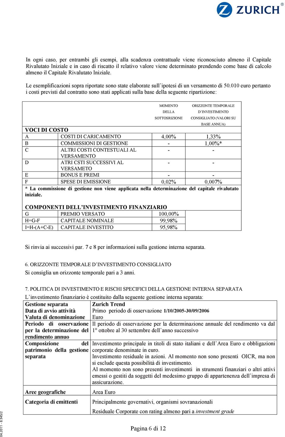 010 euro pertanto i costi previsti dal contratto sono stati applicati sulla base della seguente ripartizione: MOMENTO DELLA SOTTOSRIZIONE ORIZZONTE TEMPORALE D INVESTIMENTO CONSIGLIATO (VALORI SU