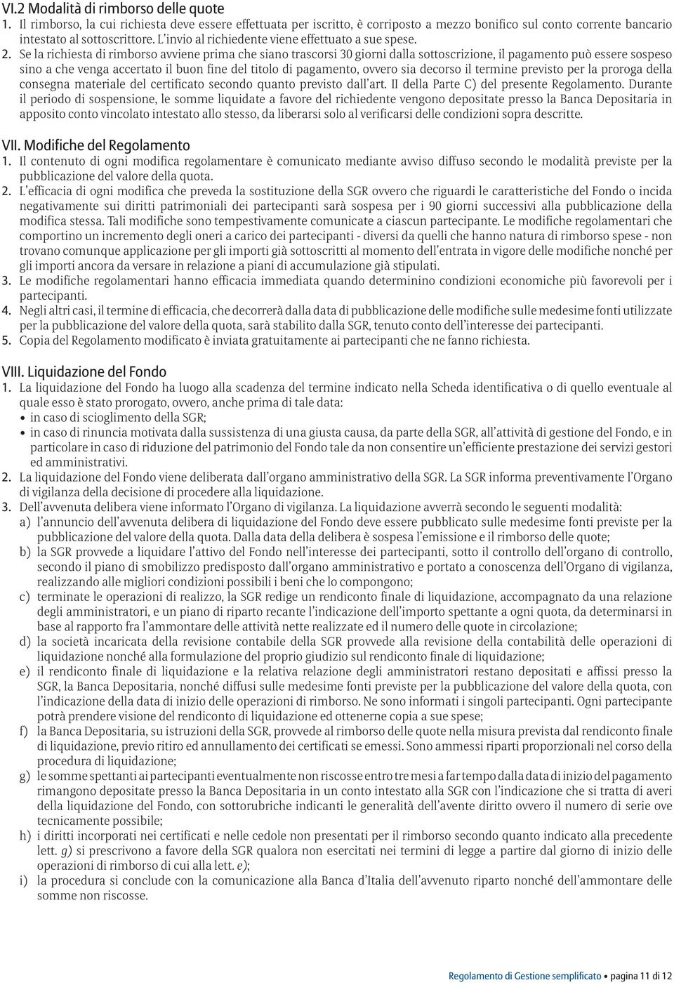 Se la richiesta di rimborso avviene prima che siano trascorsi 30 giorni dalla sottoscrizione, il pagamento può essere sospeso sino a che venga accertato il buon fine del titolo di pagamento, ovvero