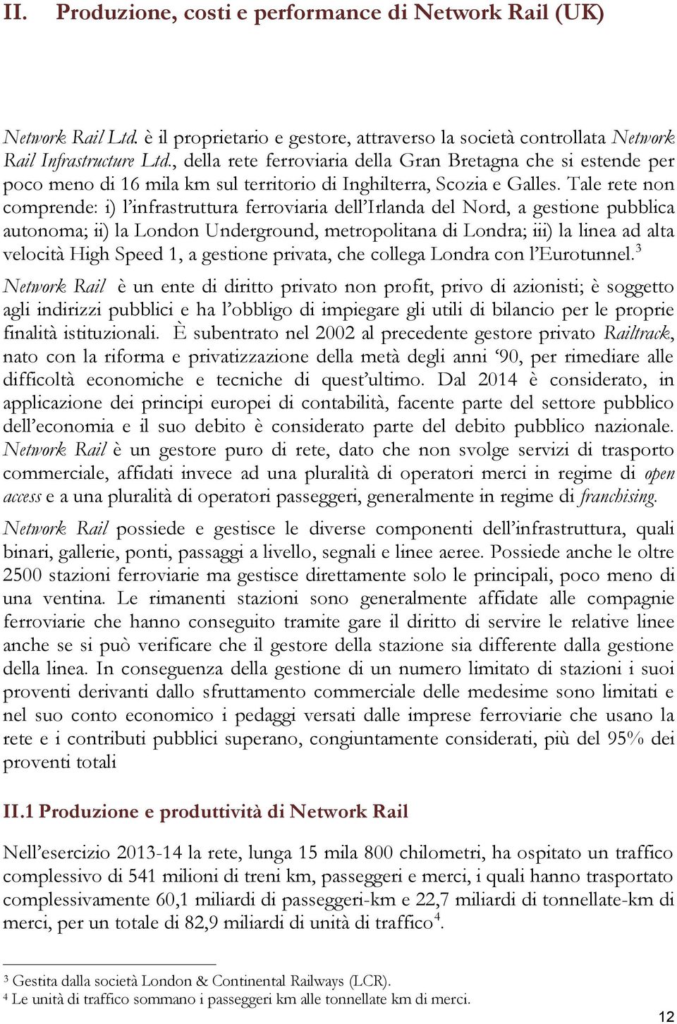 Tale rete non comprende: i) l infrastruttura ferroviaria dell Irlanda del Nord, a gestione pubblica autonoma; ii) la London Underground, metropolitana di Londra; iii) la linea ad alta velocità High