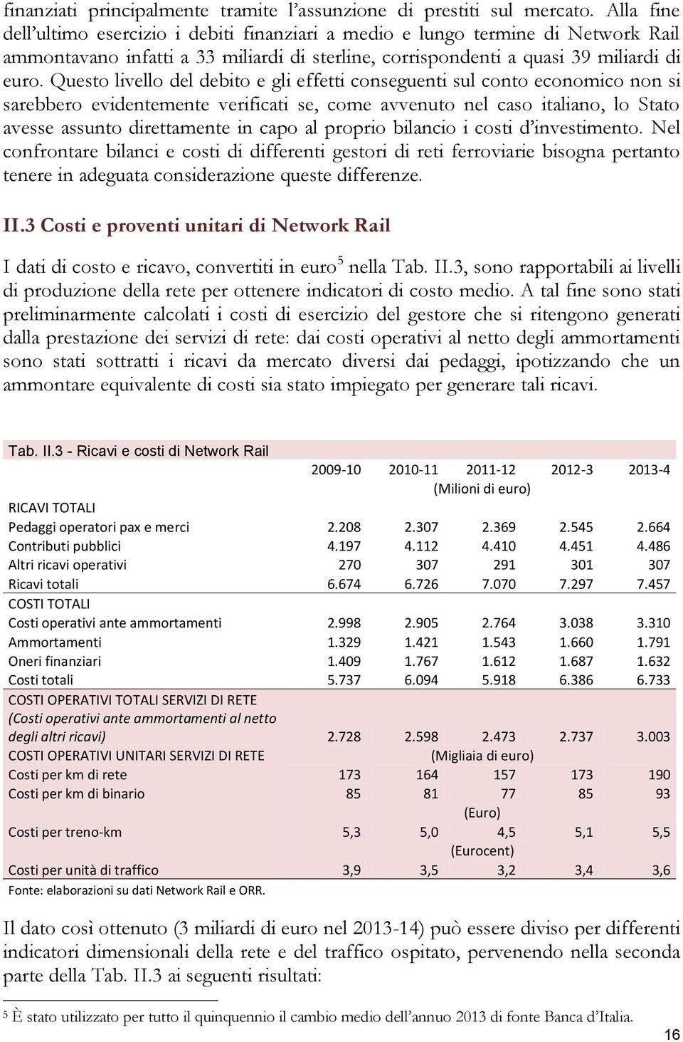 Questo livello del debito e gli effetti conseguenti sul conto economico non si sarebbero evidentemente verificati se, come avvenuto nel caso italiano, lo Stato avesse assunto direttamente in capo al