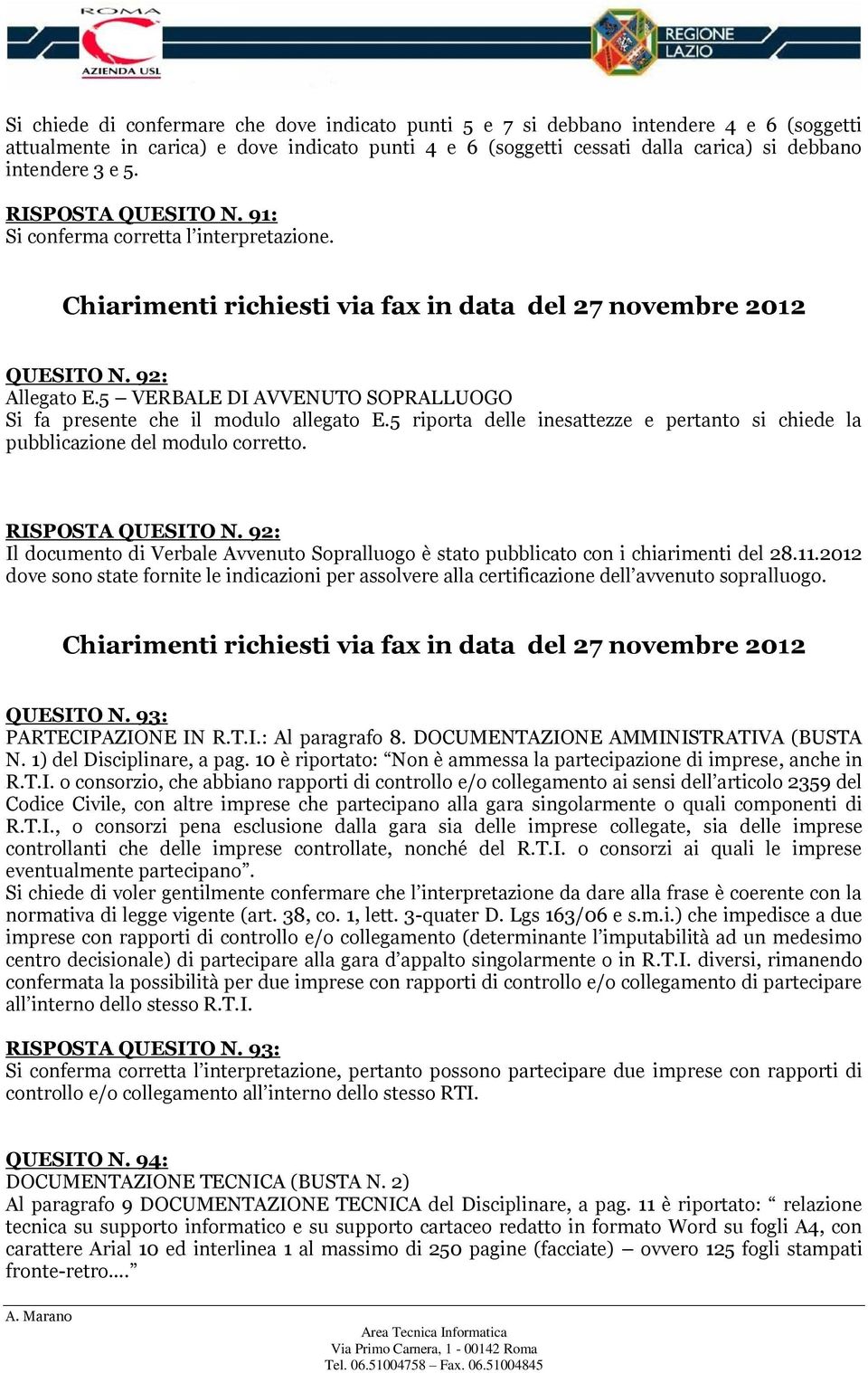 5 VERBALE DI AVVENUTO SOPRALLUOGO Si fa presente che il modulo allegato E.5 riporta delle inesattezze e pertanto si chiede la pubblicazione del modulo corretto. RISPOSTA QUESITO N.