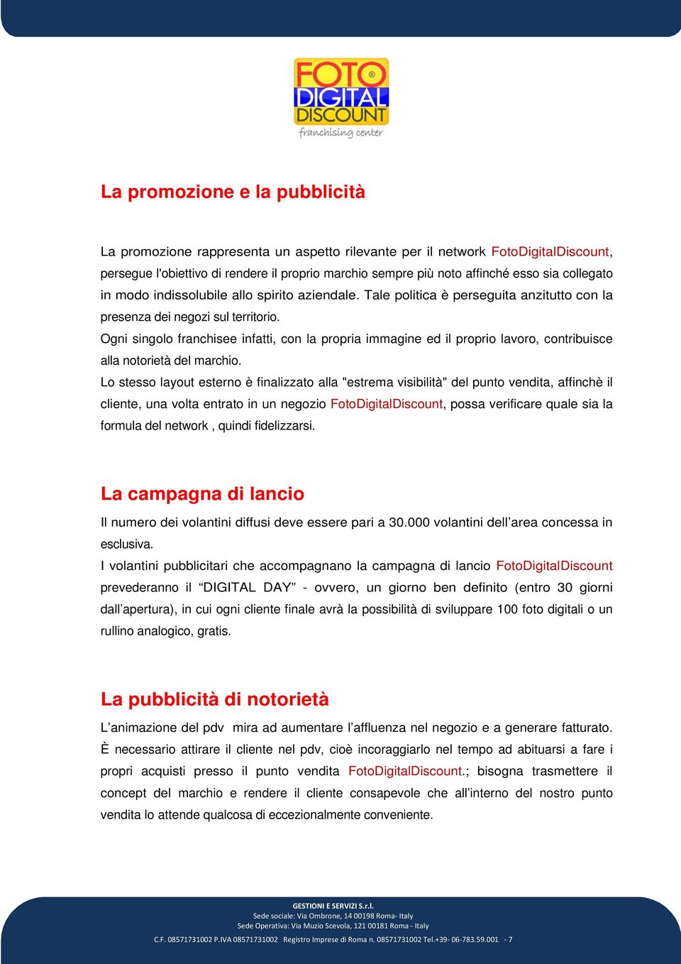 Ogni singolo franchisee infatti, con la propria immagine ed il proprio lavoro, contribuisce alla notorietà del marchio.