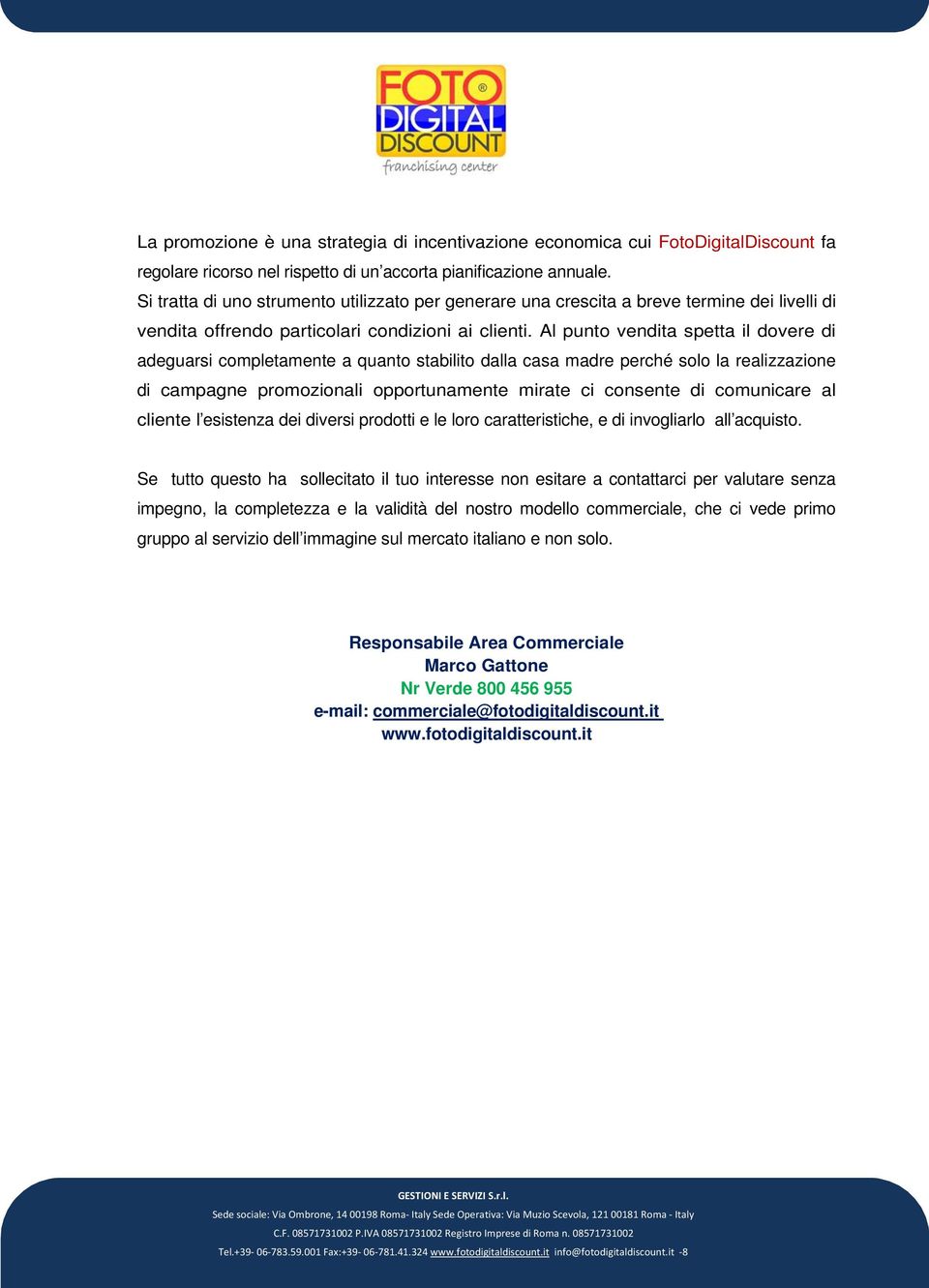 Al punto vendita spetta il dovere di adeguarsi completamente a quanto stabilito dalla casa madre perché solo la realizzazione di campagne promozionali opportunamente mirate ci consente di comunicare