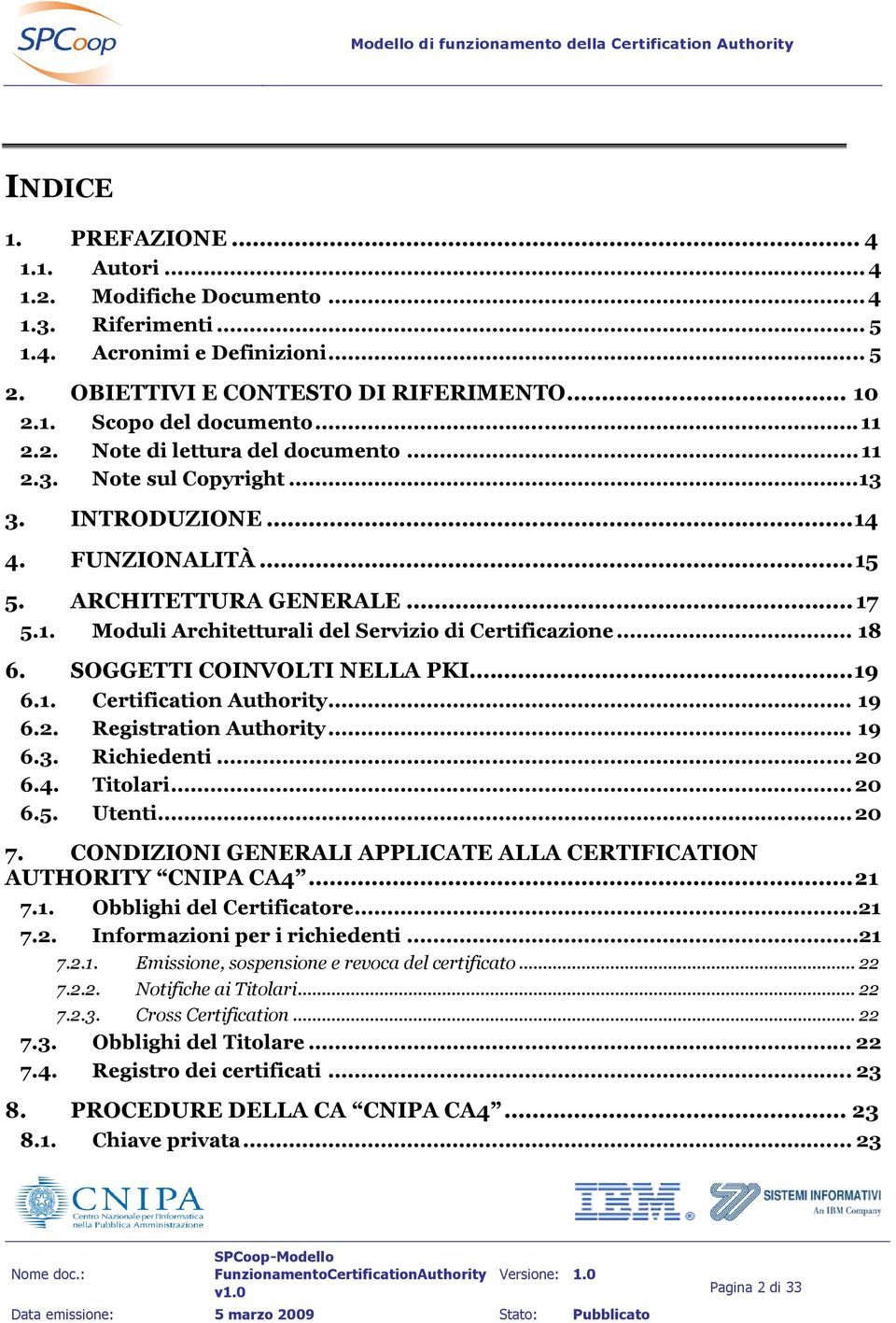 .. 18 6. SOGGETTI COINVOLTI NELLA PKI...19 6.1. Certification Authority... 19 6.2. Registration Authority... 19 6.3. Richiedenti... 20 6.4. Titolari... 20 6.5. Utenti... 20 7.