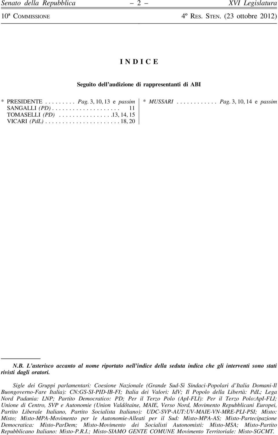 Sigle dei Gruppi parlamentari: Coesione Nazionale (Grande Sud-Sì Sindaci-Popolari d Italia Domani-Il Buongoverno-Fare Italia): CN:GS-SI-PID-IB-FI; Italia dei Valori: IdV; Il Popolo della Libertà: