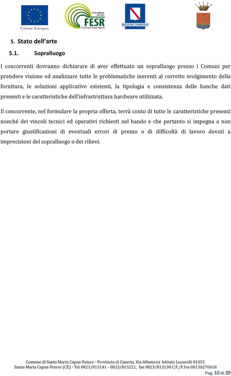 svolgimento della fornitura, le soluzioni applicative esistenti, la tipologia e consistenza delle banche dati presenti e le caratteristiche dell infrastruttura hardware utilizzata.