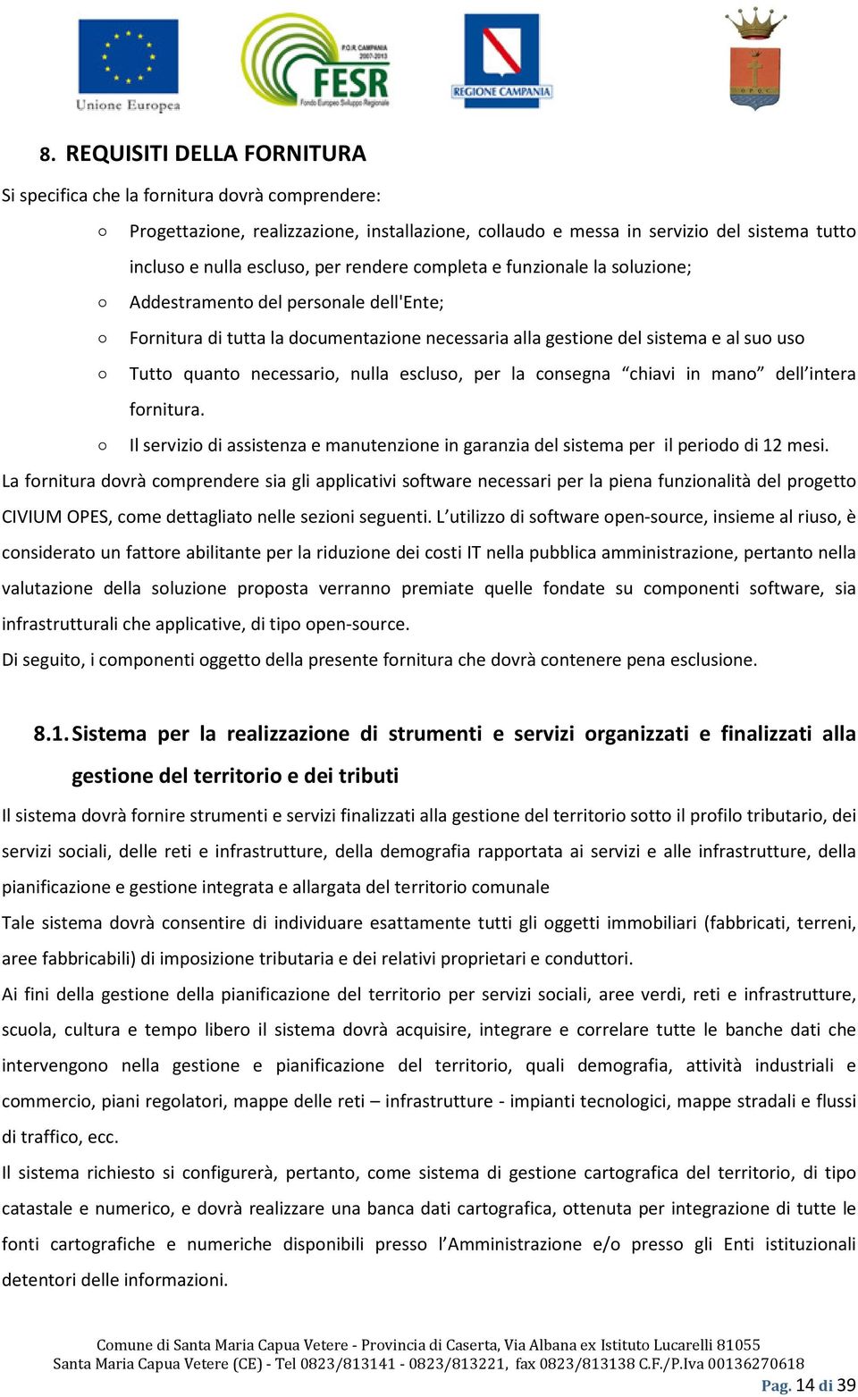 nulla escluso, per la consegna chiavi in mano dell intera fornitura. Il servizio di assistenza e manutenzione in garanzia del sistema per il periodo di 12 mesi.