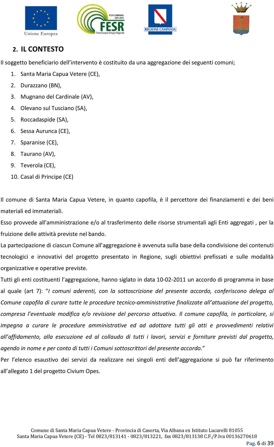 Casal di Principe (CE) Il comune di Santa Maria Capua Vetere, in quanto capofila, è il percettore dei finanziamenti e dei beni materiali ed immateriali.