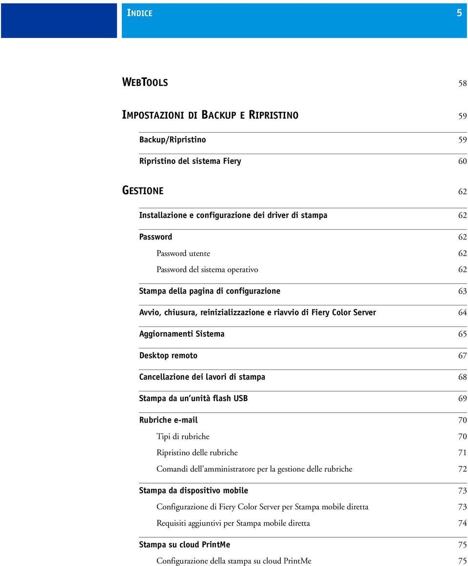 remoto 67 Cancellazione dei lavori di stampa 68 Stampa da un unità flash USB 69 Rubriche e-mail 70 Tipi di rubriche 70 Ripristino delle rubriche 71 Comandi dell amministratore per la gestione delle