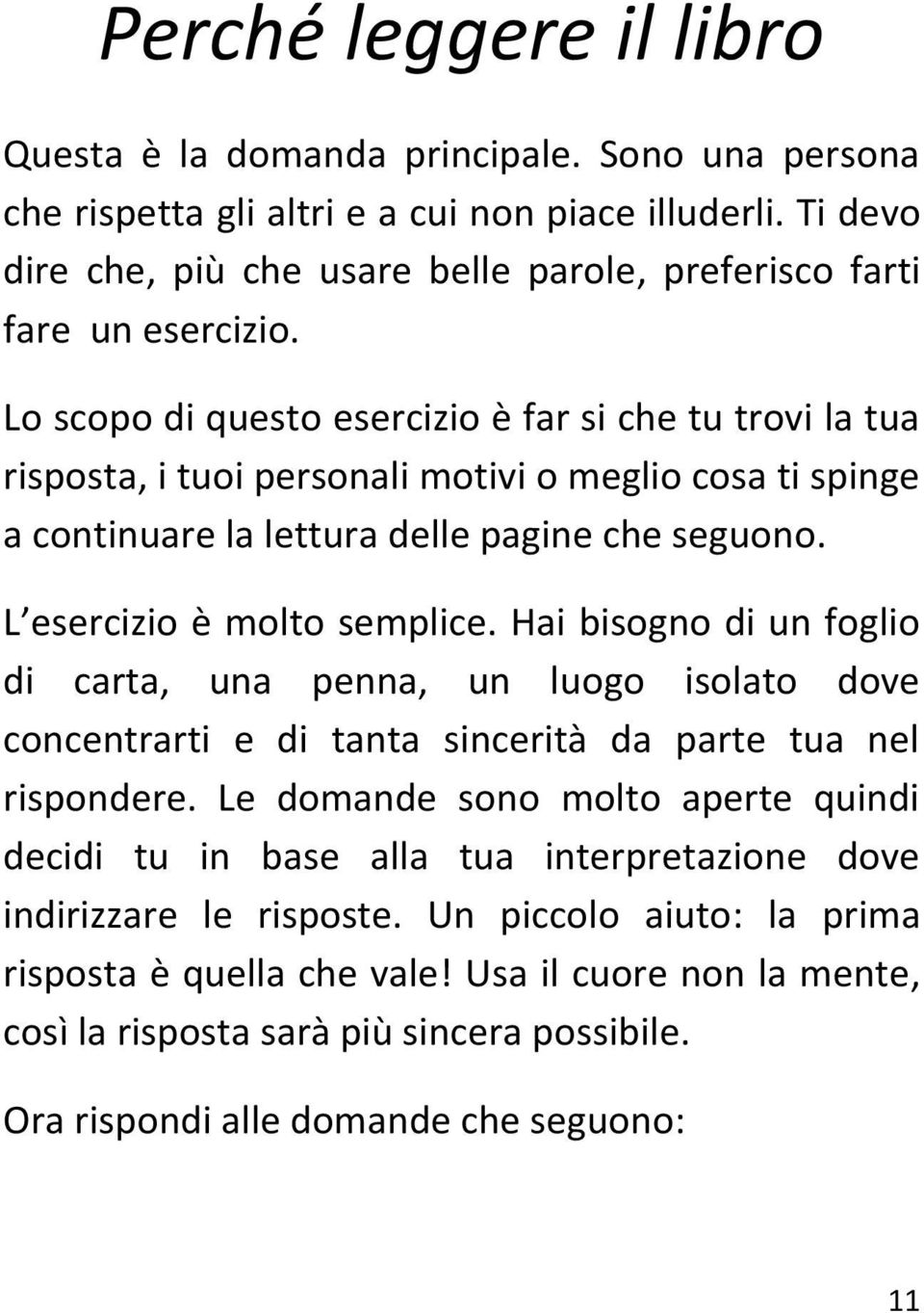 Lo scopo di questo esercizio è far si che tu trovi la tua risposta, i tuoi personali motivi o meglio cosa ti spinge a continuare la lettura delle pagine che seguono. L esercizio è molto semplice.