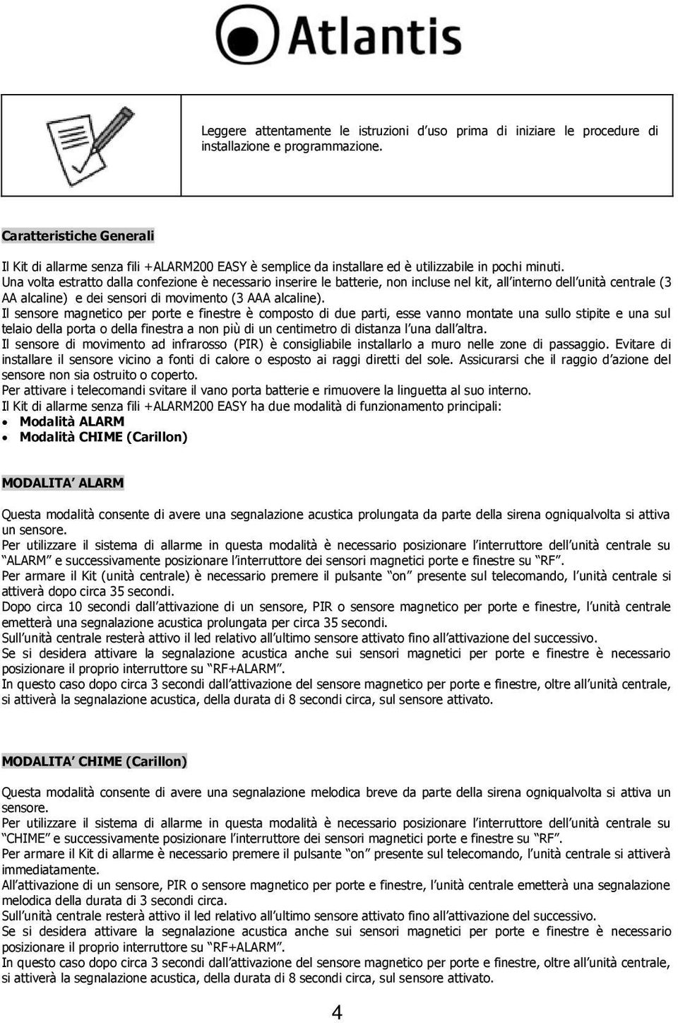 Una volta estratto dalla confezione è necessario inserire le batterie, non incluse nel kit, all interno dell unità centrale (3 AA alcaline) e dei sensori di movimento (3 AAA alcaline).