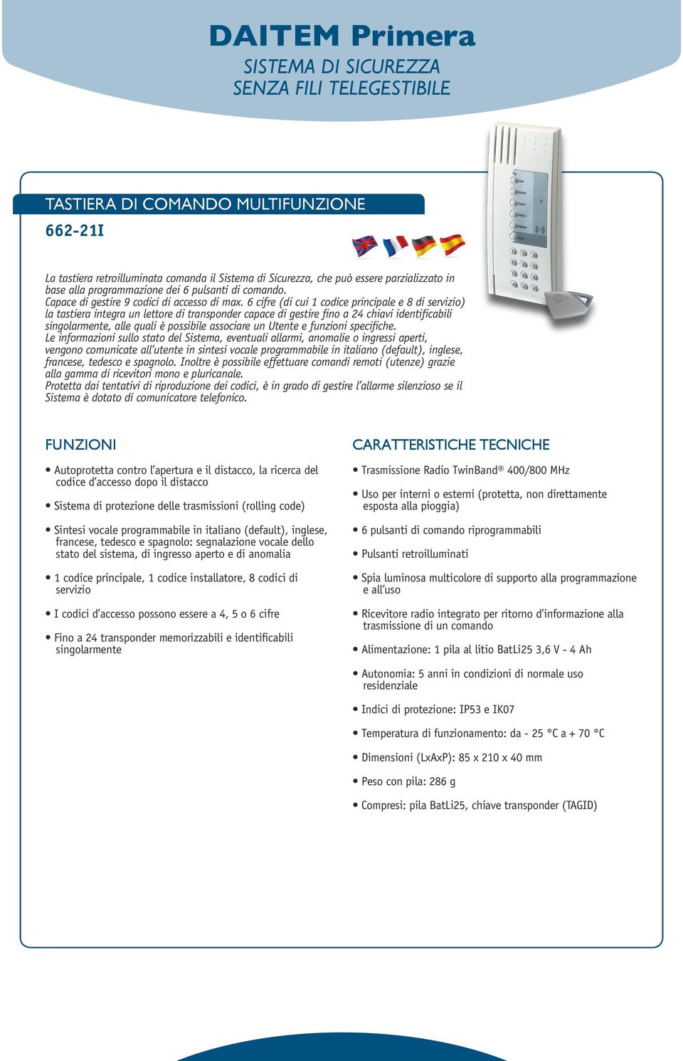 6 cifre (di cui 1 codice principale e 8 di servizio) la tastiera integra un lettore di transponder capace di gestire fino a 24 chiavi identificabili singolarmente, alle quali è possibile associare un