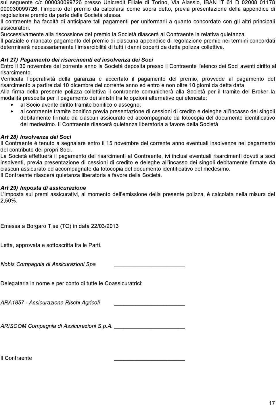 Successivamente alla riscossione del premio la Società rilascerà al Contraente la relativa quietanza.