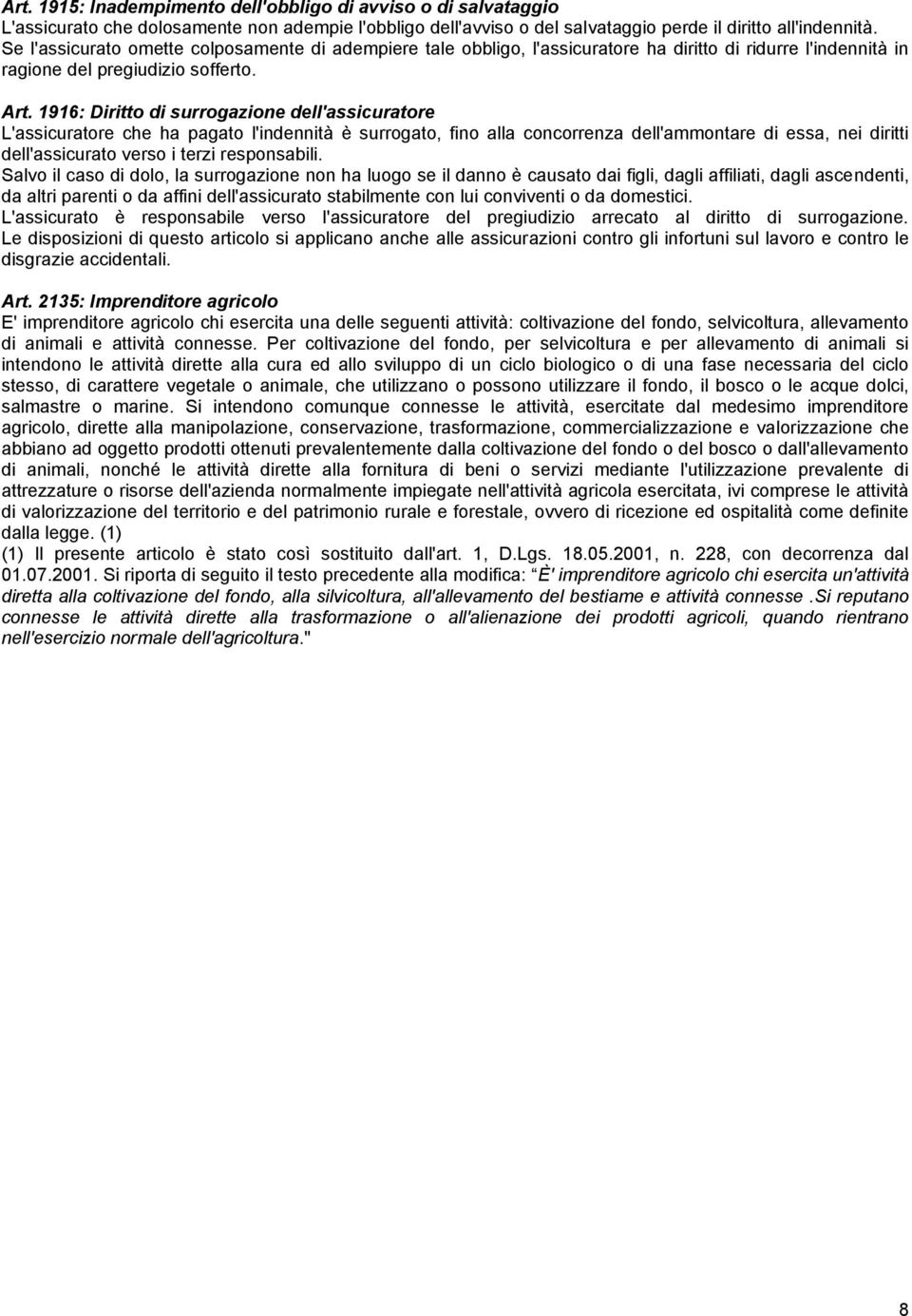 1916: Diritto di surrogazione dell'assicuratore L'assicuratore che ha pagato l'indennità è surrogato, fino alla concorrenza dell'ammontare di essa, nei diritti dell'assicurato verso i terzi