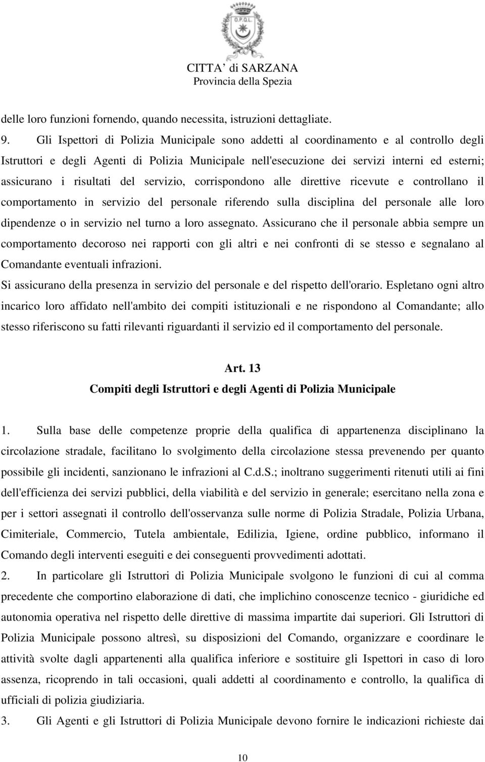 risultati del servizio, corrispondono alle direttive ricevute e controllano il comportamento in servizio del personale riferendo sulla disciplina del personale alle loro dipendenze o in servizio nel