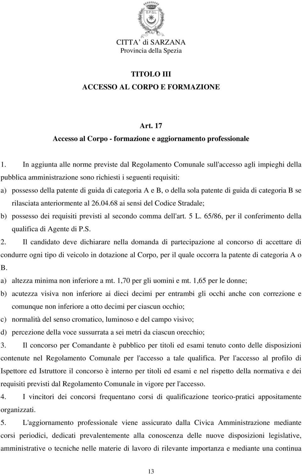 A e B, o della sola patente di guida di categoria B se rilasciata anteriormente al 26.04.68 ai sensi del Codice Stradale; b) possesso dei requisiti previsti al secondo comma dell'art. 5 L.