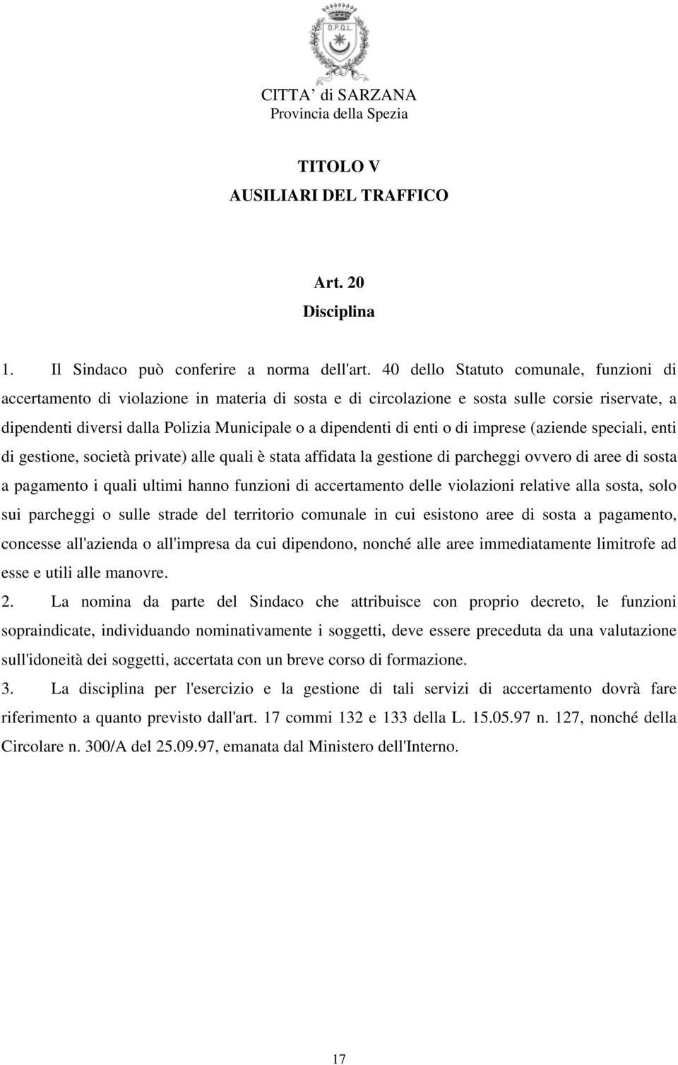 enti o di imprese (aziende speciali, enti di gestione, società private) alle quali è stata affidata la gestione di parcheggi ovvero di aree di sosta a pagamento i quali ultimi hanno funzioni di