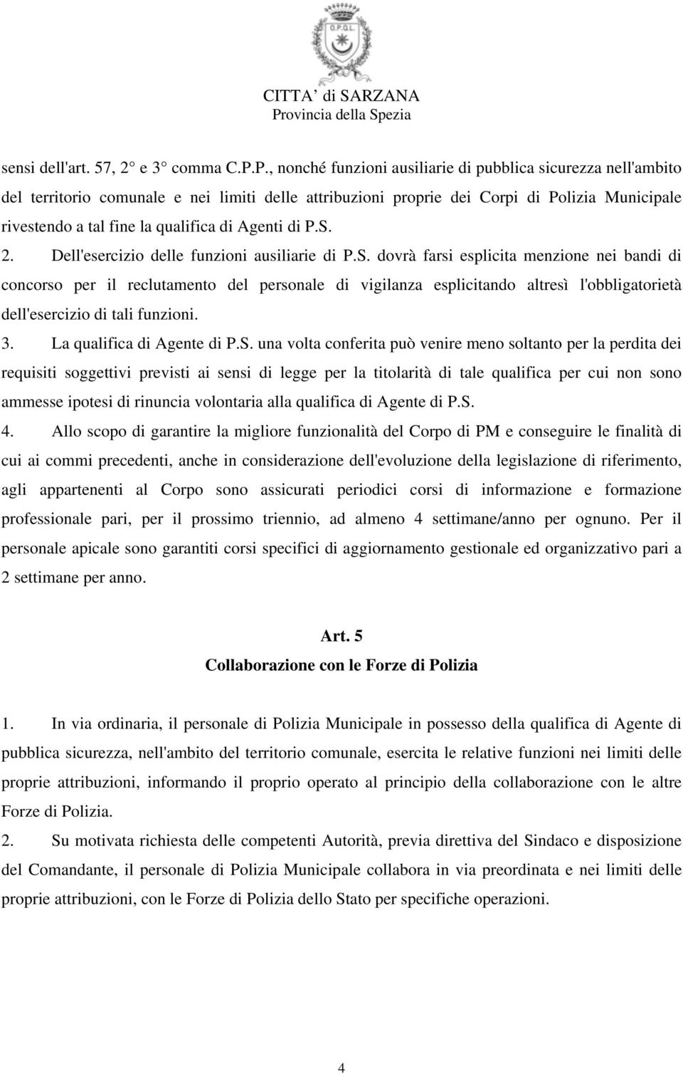 Agenti di P.S. 2. Dell'esercizio delle funzioni ausiliarie di P.S. dovrà farsi esplicita menzione nei bandi di concorso per il reclutamento del personale di vigilanza esplicitando altresì l'obbligatorietà dell'esercizio di tali funzioni.