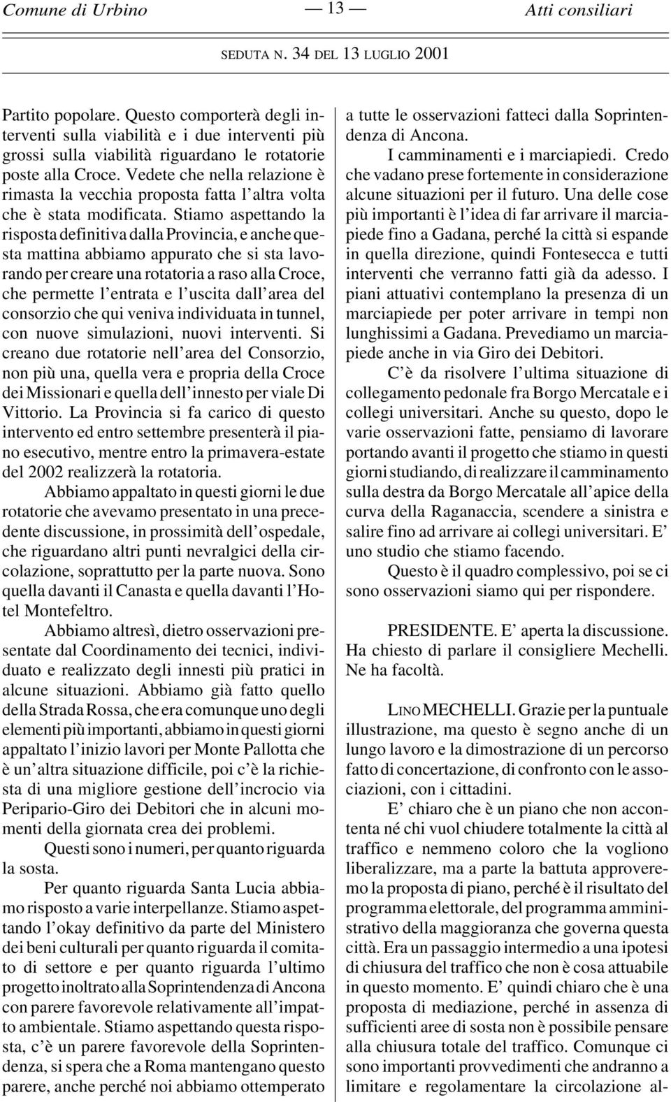 Stiamo aspettando la risposta definitiva dalla Provincia, e anche questa mattina abbiamo appurato che si sta lavorando per creare una rotatoria a raso alla Croce, che permette l entrata e l uscita