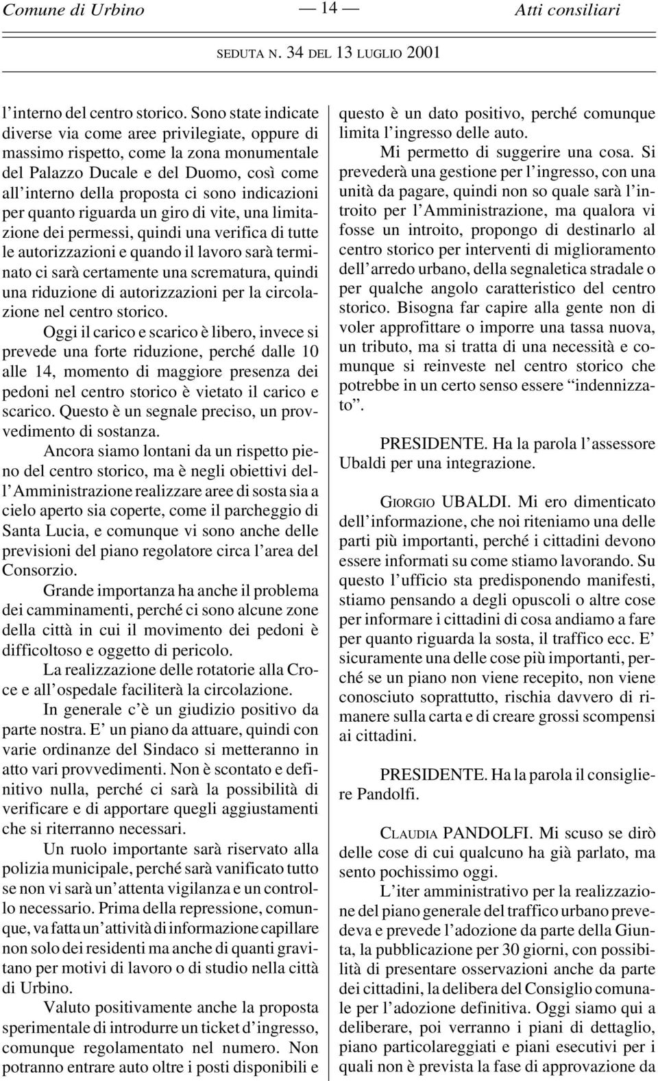 per quanto riguarda un giro di vite, una limitazione dei permessi, quindi una verifica di tutte le autorizzazioni e quando il lavoro sarà terminato ci sarà certamente una scrematura, quindi una