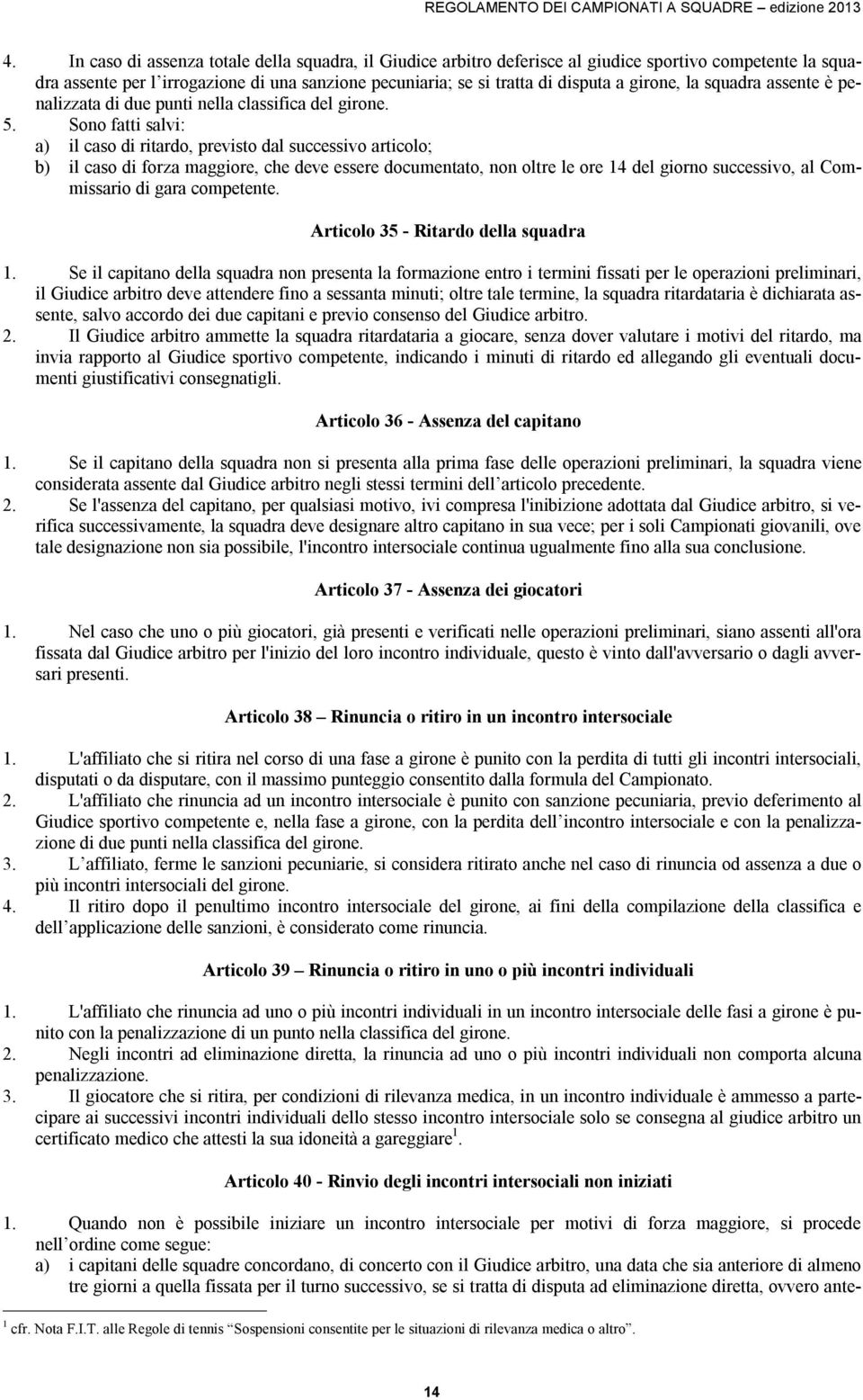 Sono fatti salvi: a) il caso di ritardo, previsto dal successivo articolo; b) il caso di forza maggiore, che deve essere documentato, non oltre le ore 14 del giorno successivo, al Commissario di gara