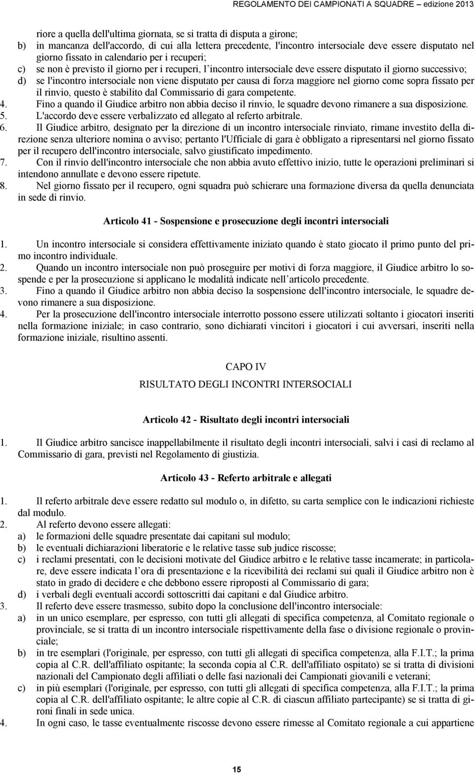 causa di forza maggiore nel giorno come sopra fissato per il rinvio, questo è stabilito dal Commissario di gara competente. 4.