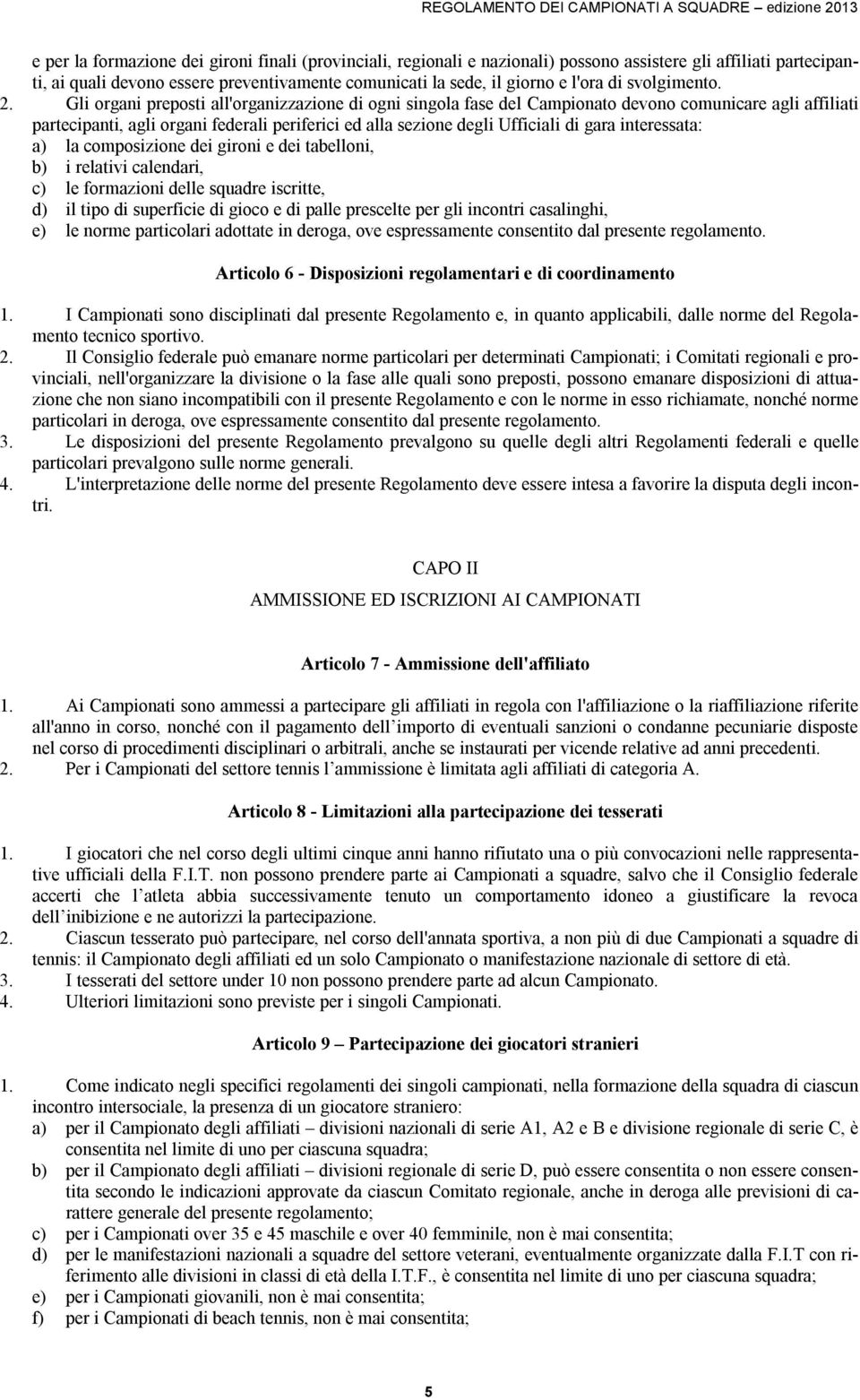 Gli organi preposti all'organizzazione di ogni singola fase del Campionato devono comunicare agli affiliati partecipanti, agli organi federali periferici ed alla sezione degli Ufficiali di gara