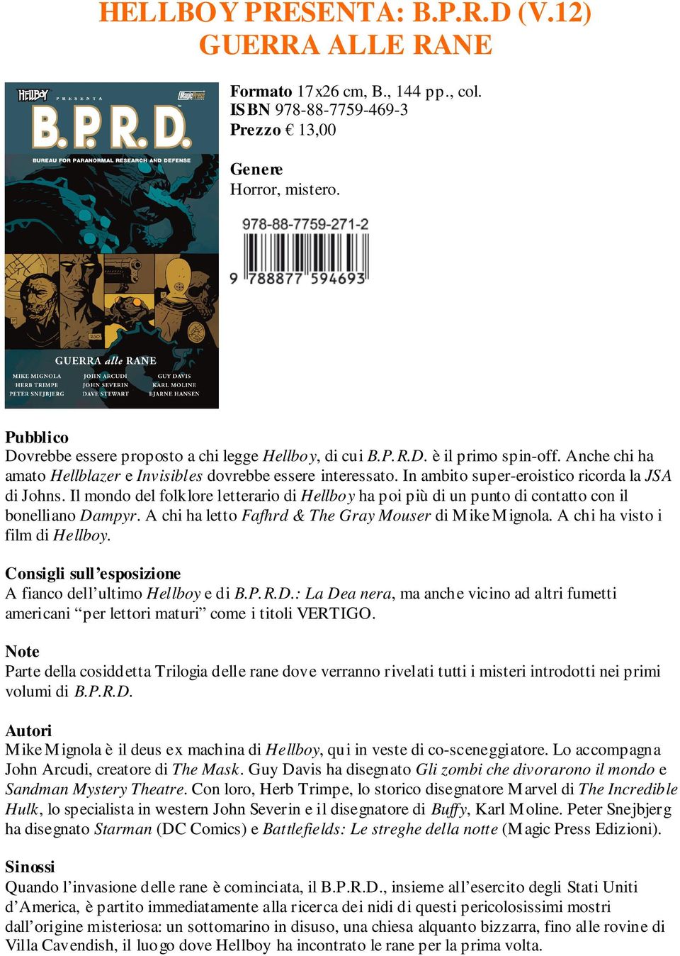 Il mondo del folklore letterario di Hellboy ha poi più di un punto di contatto con il bonelliano Dampyr. A chi ha letto Fafhrd & The Gray Mouser di Mike Mignola. A chi ha visto i film di Hellboy.