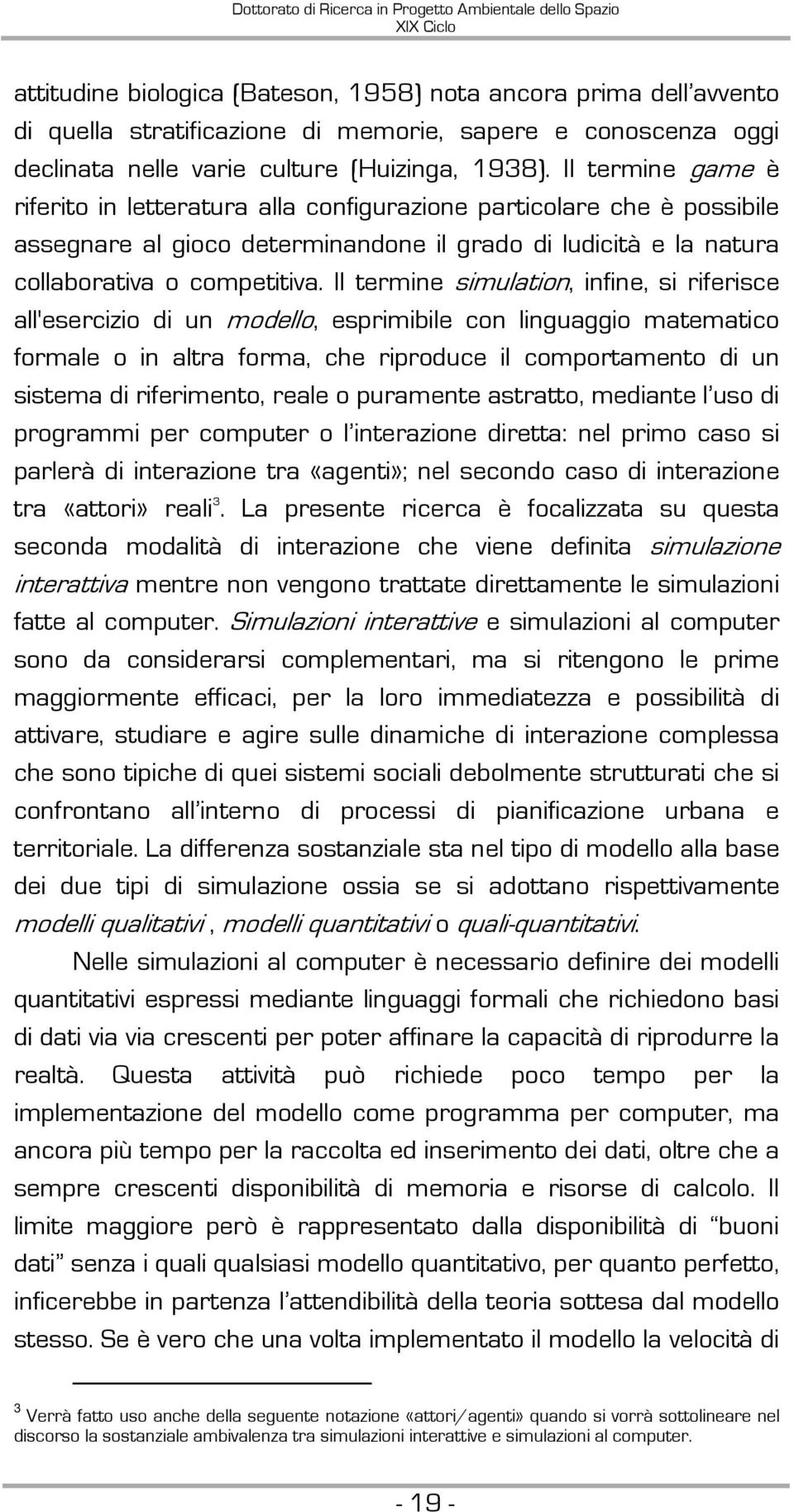 Il termine simulation, infine, si riferisce all'esercizio di un modello, esprimibile con linguaggio matematico formale o in altra forma, che riproduce il comportamento di un sistema di riferimento,