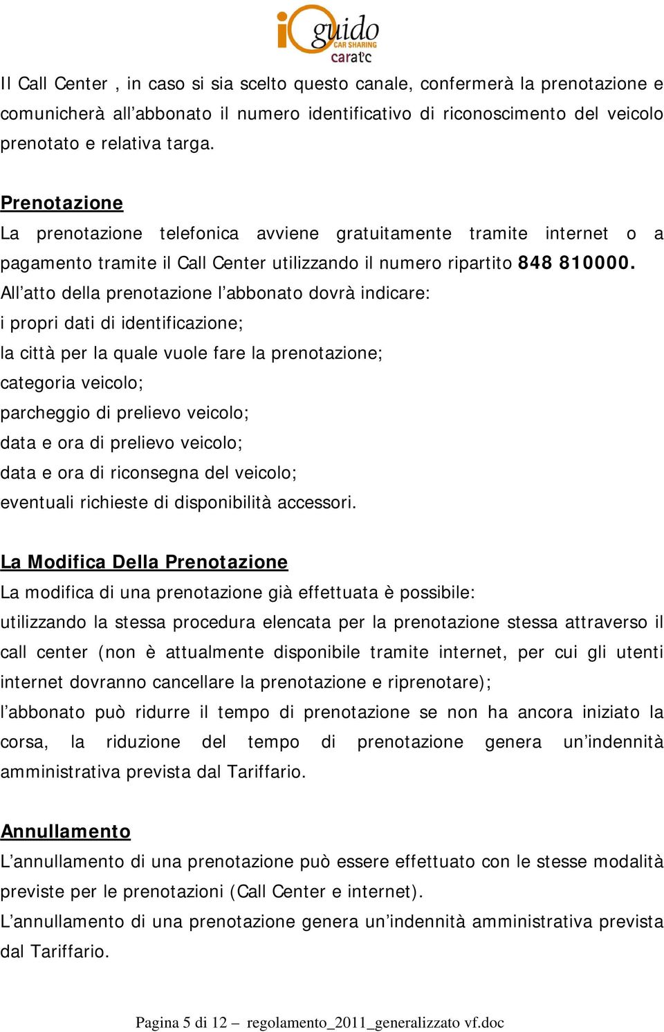 All atto della prenotazione l abbonato dovrà indicare: i propri dati di identificazione; la città per la quale vuole fare la prenotazione; categoria veicolo; parcheggio di prelievo veicolo; data e