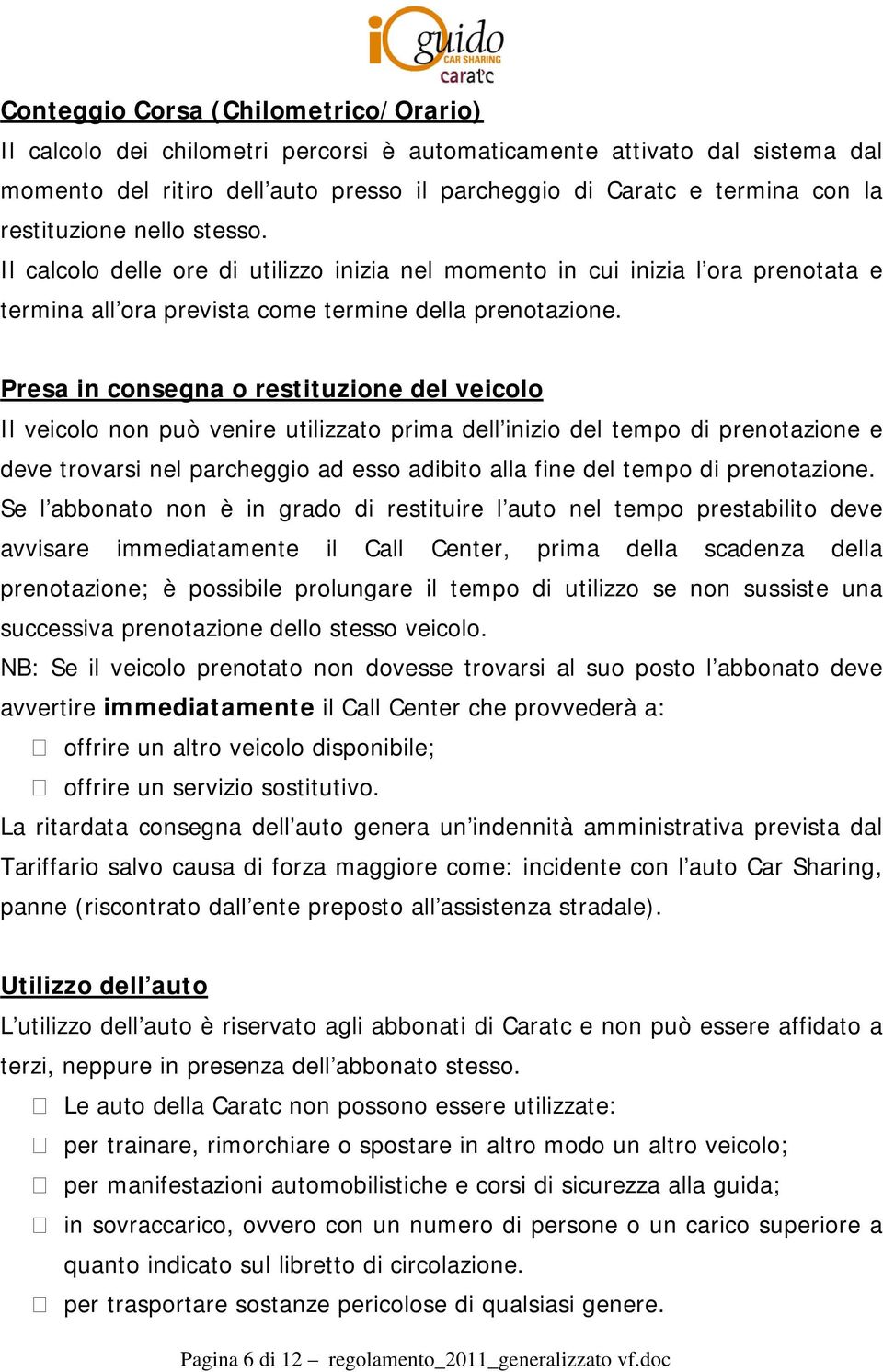 Presa in consegna o restituzione del veicolo Il veicolo non può venire utilizzato prima dell inizio del tempo di prenotazione e deve trovarsi nel parcheggio ad esso adibito alla fine del tempo di