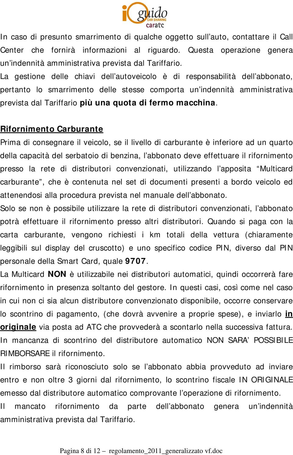 La gestione delle chiavi dell autoveicolo è di responsabilità dell abbonato, pertanto lo smarrimento delle stesse comporta un indennità amministrativa prevista dal Tariffario più una quota di fermo