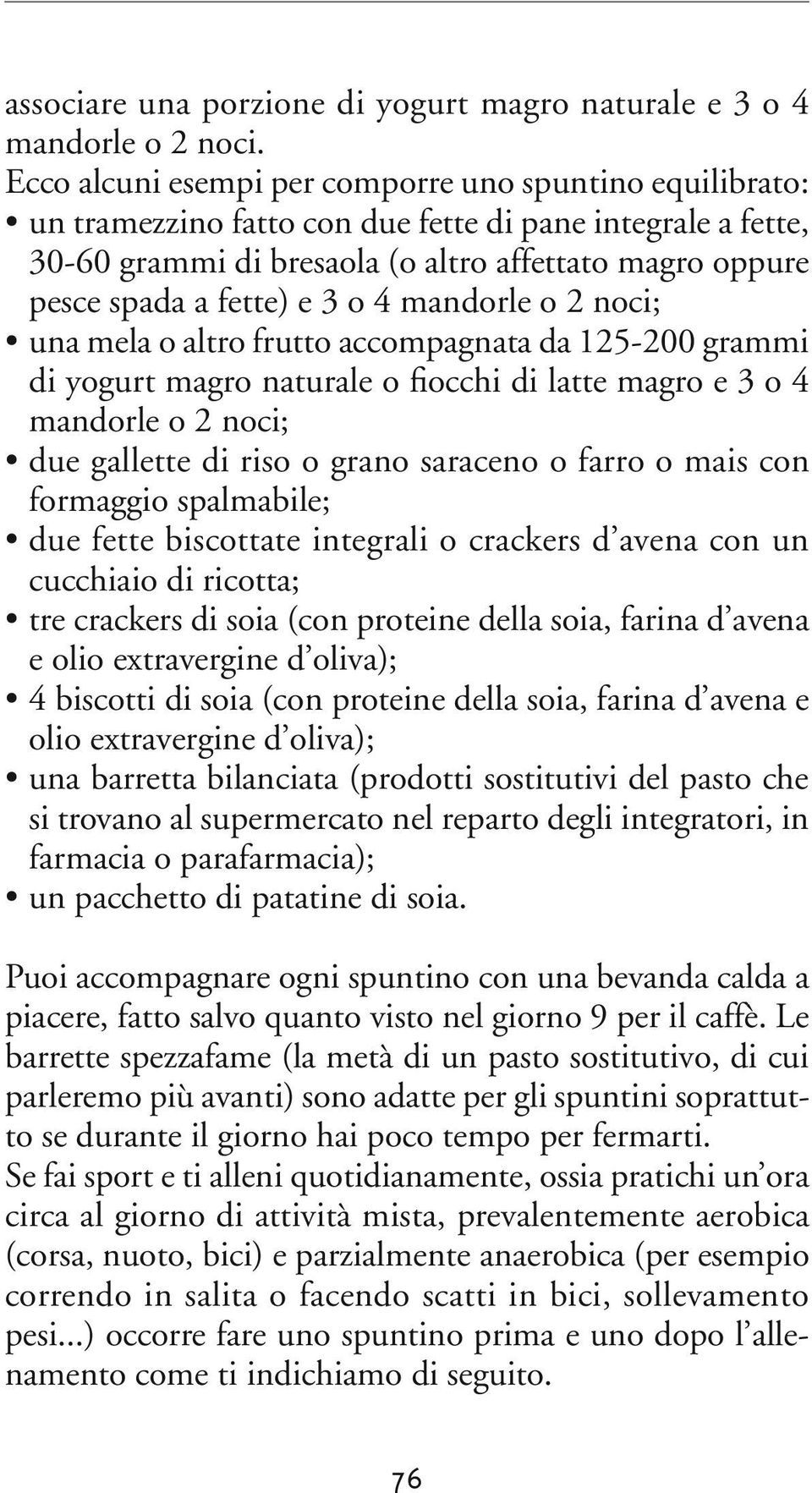 3 o 4 mandorle o 2 noci; una mela o altro frutto accompagnata da 125-200 grammi di yogurt magro naturale o fiocchi di latte magro e 3 o 4 mandorle o 2 noci; due gallette di riso o grano saraceno o