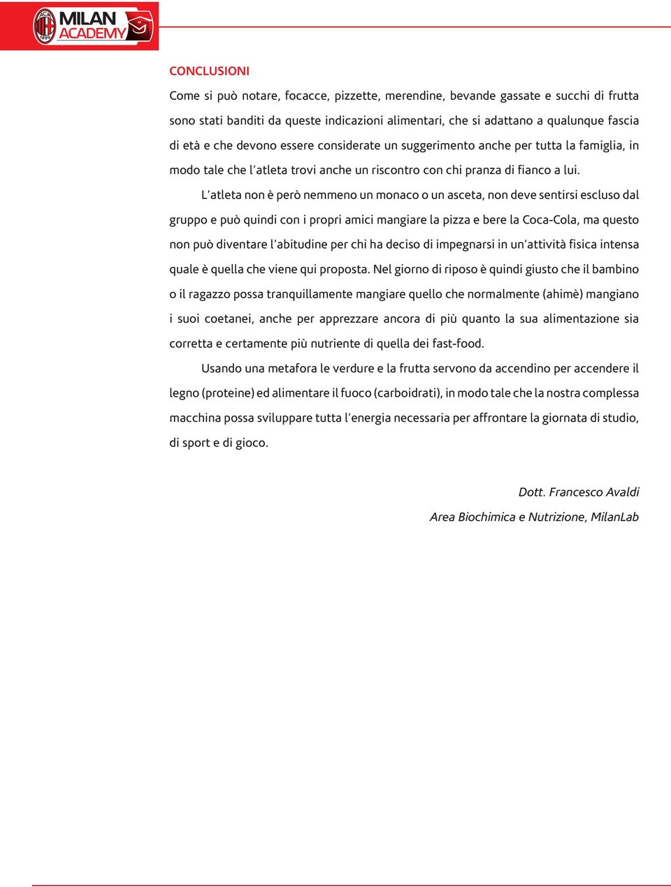 L atleta non è però nemmeno un monaco o un asceta, non deve sentirsi escluso dal gruppo e può quindi con i propri amici mangiare la pizza e bere la Coca-Cola, ma questo non può diventare l abitudine