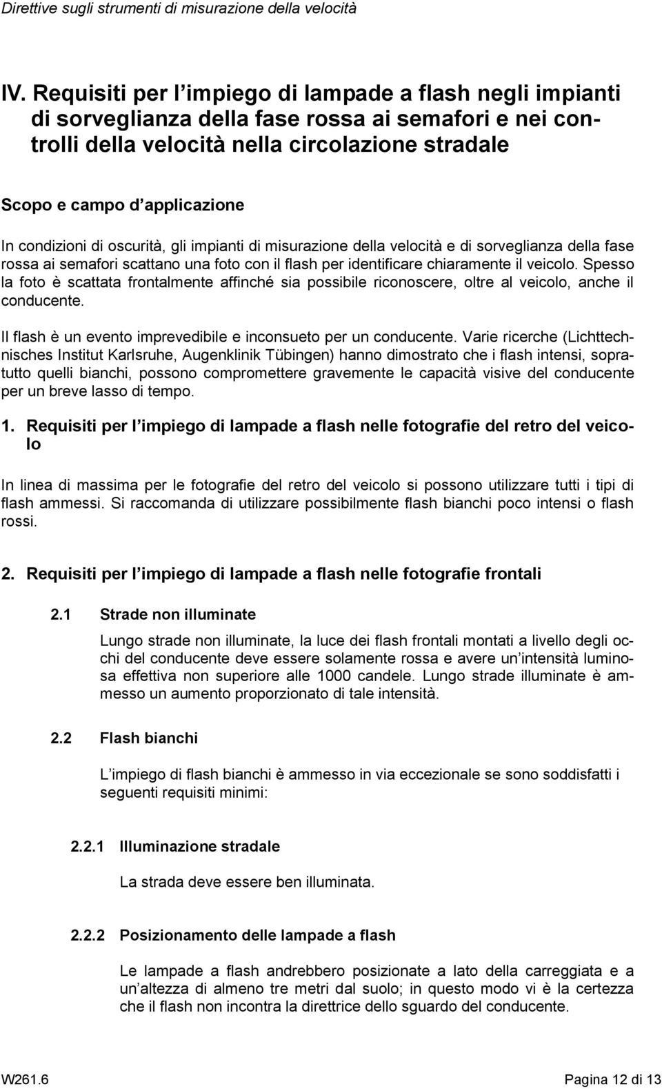 Spesso la foto è scattata frontalmente affinché sia possibile riconoscere, oltre al veicolo, anche il conducente. Il flash è un evento imprevedibile e inconsueto per un conducente.