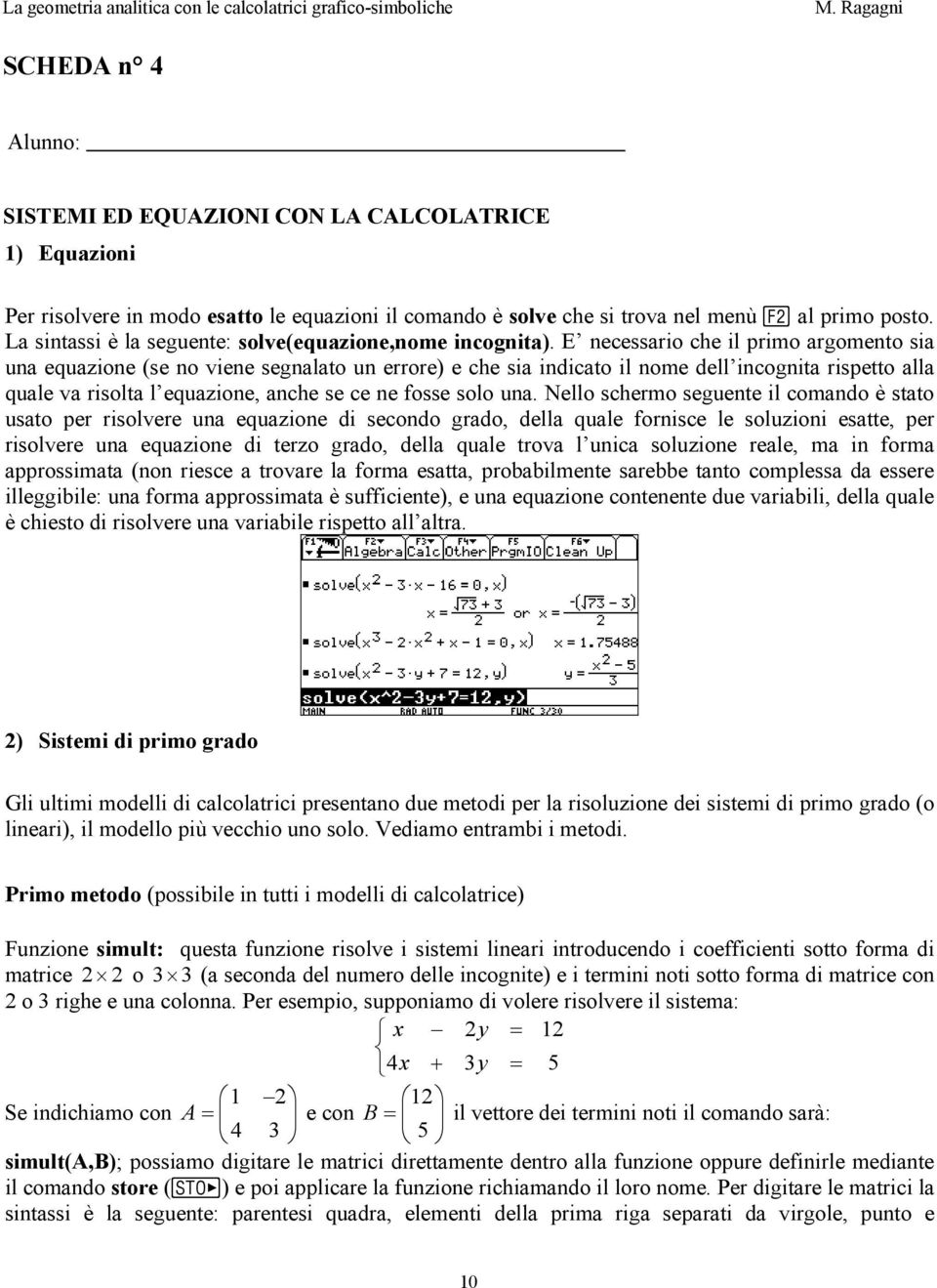 E necessario che il primo argomento sia una equazione (se no viene segnalato un errore) e che sia indicato il nome dell incognita rispetto alla quale va risolta l equazione, anche se ce ne fosse solo