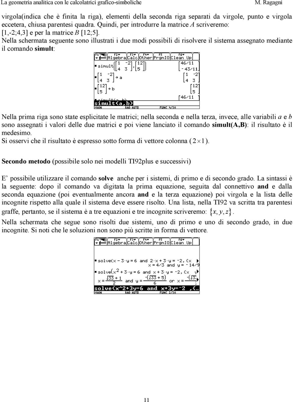 Nella schermata seguente sono illustrati i due modi possibili di risolvere il sistema assegnato mediante il comando simult: Nella prima riga sono state esplicitate le matrici; nella seconda e nella