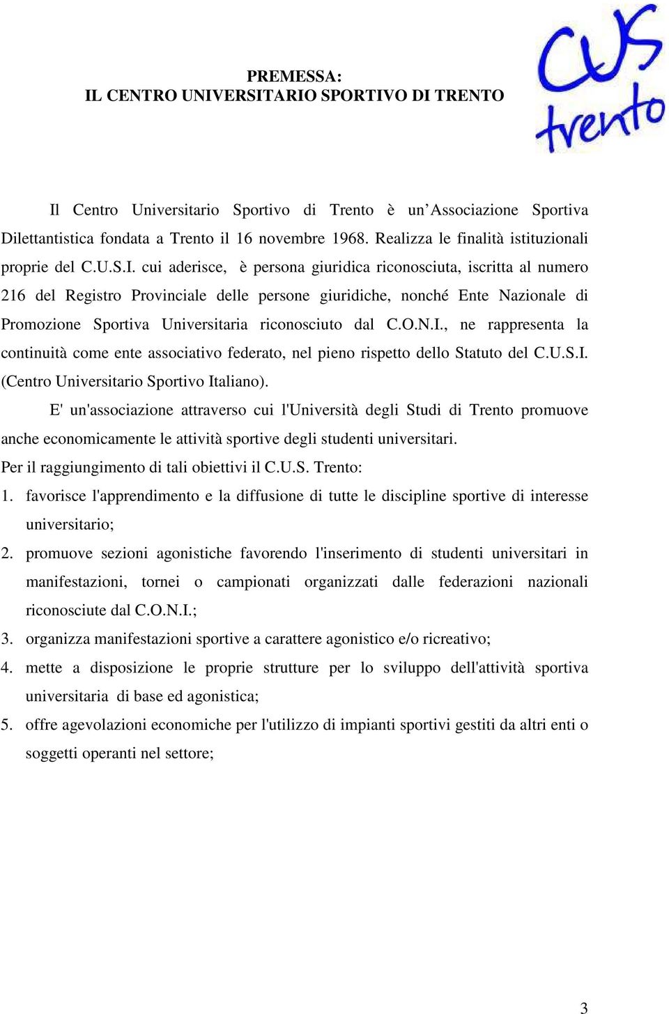 cui aderisce, è persona giuridica riconosciuta, iscritta al numero 216 del Registro Provinciale delle persone giuridiche, nonché Ente Nazionale di Promozione Sportiva Universitaria riconosciuto dal C.