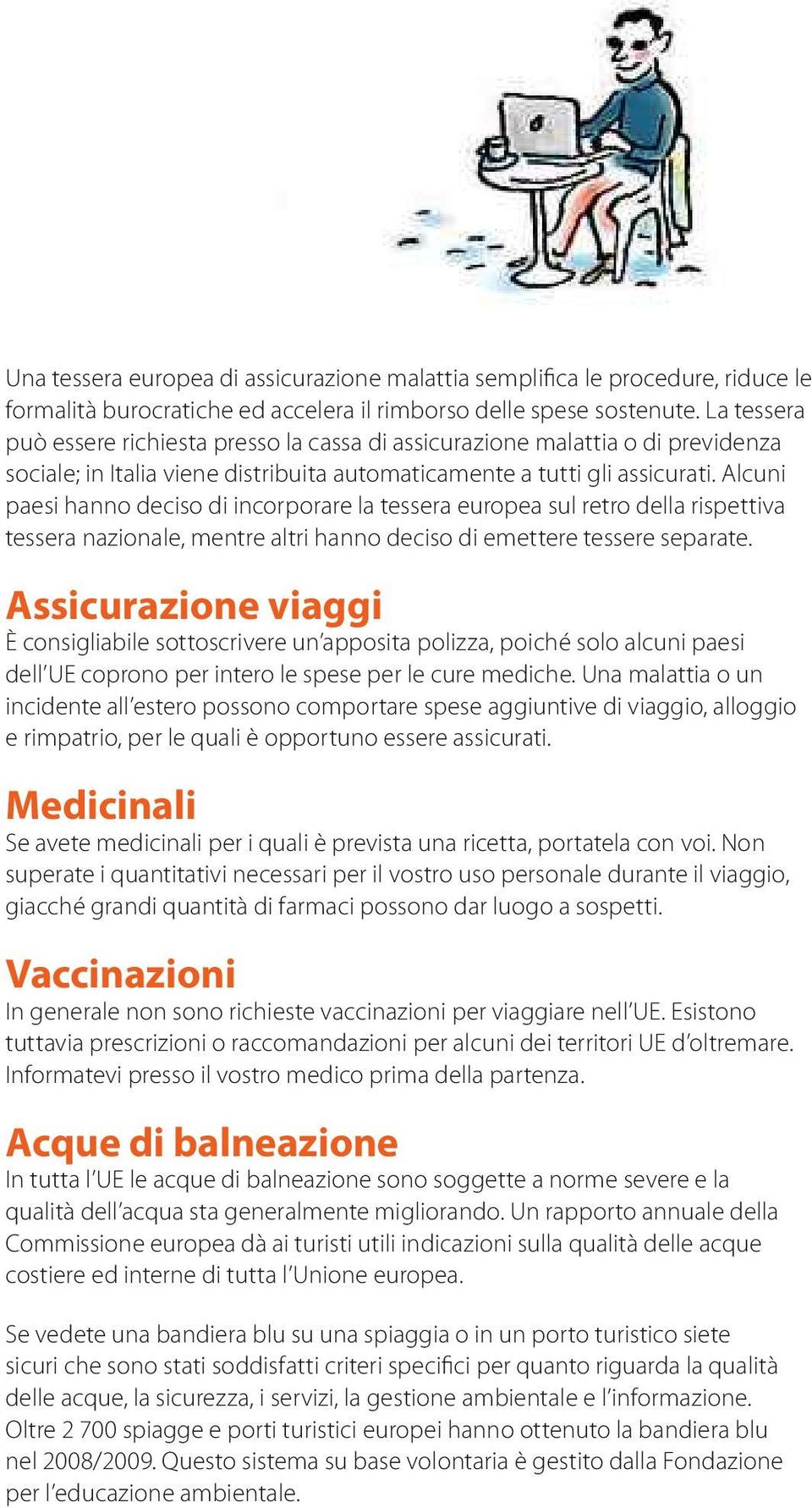 Alcuni paesi hanno deciso di incorporare la tessera europea sul retro della rispettiva tessera nazionale, mentre altri hanno deciso di emettere tessere separate.