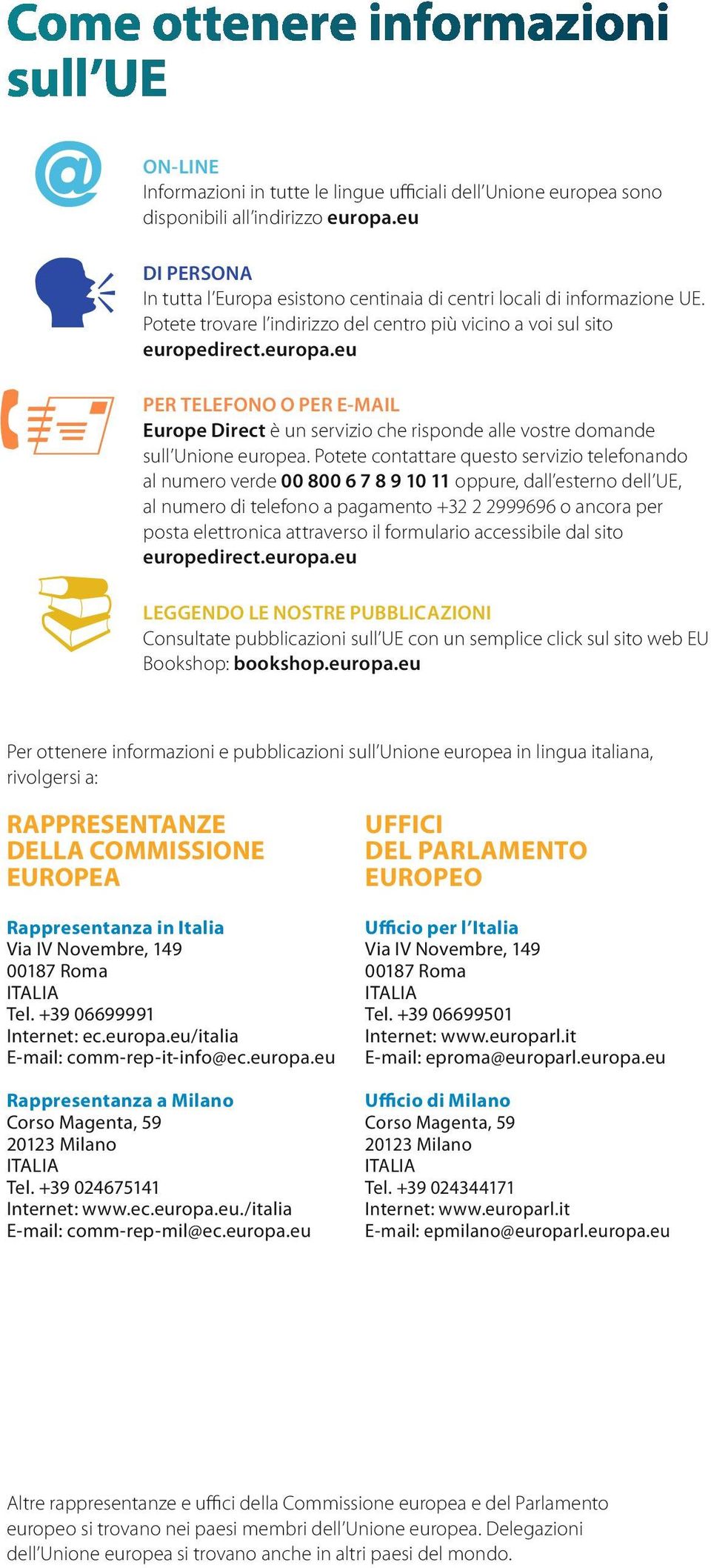 Potete contattare questo servizio telefonando al numero verde 0080067891011oppure, dall esterno dell UE, alnumeroditelefonoapagamento+3222999696oancoraper posta elettronica attraverso il formulario