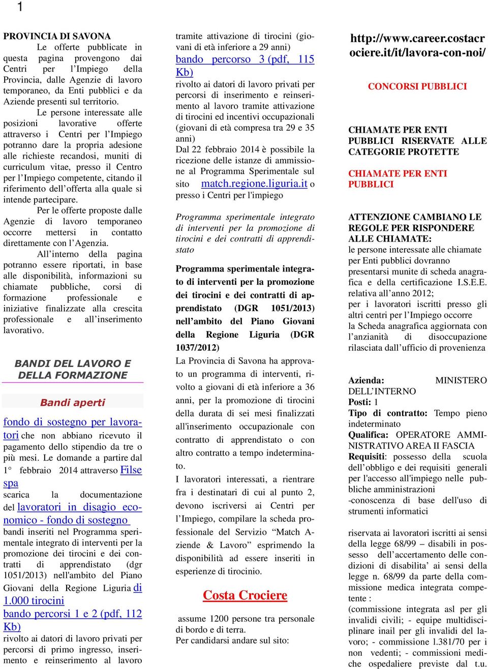 Le persone interessate alle posizioni lavorative offerte attraverso i Centri per l Impiego potranno dare la propria adesione alle richieste recandosi, muniti di curriculum vitae, presso il Centro per