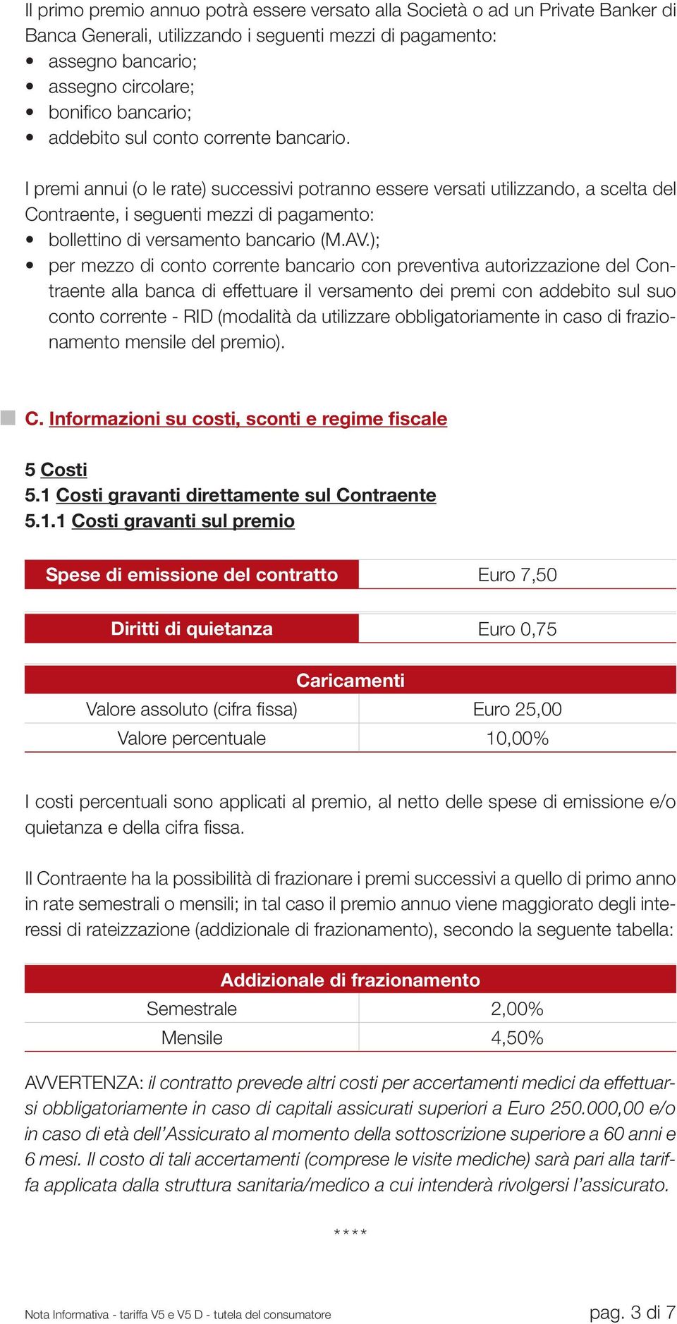 I premi annui (o le rate) successivi potranno essere versati utilizzando, a scelta del Contraente, i seguenti mezzi di pagamento: bollettino di versamento bancario (M.AV.